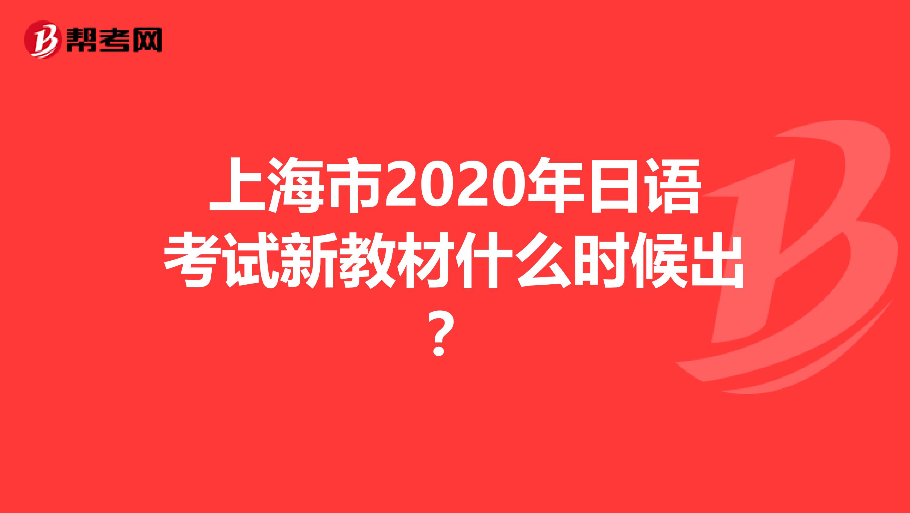 上海市2020年日语考试新教材什么时候出？