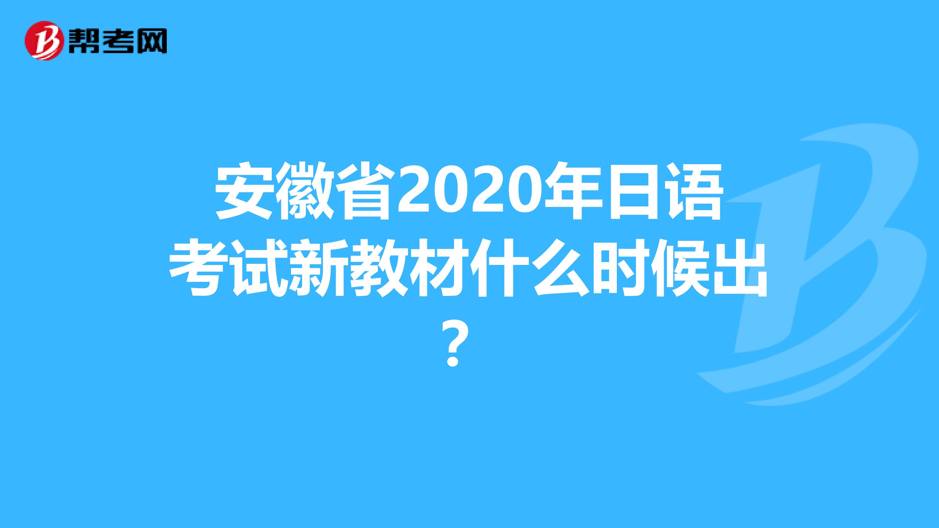 安徽省2020年日语考试新教材什么时候出？