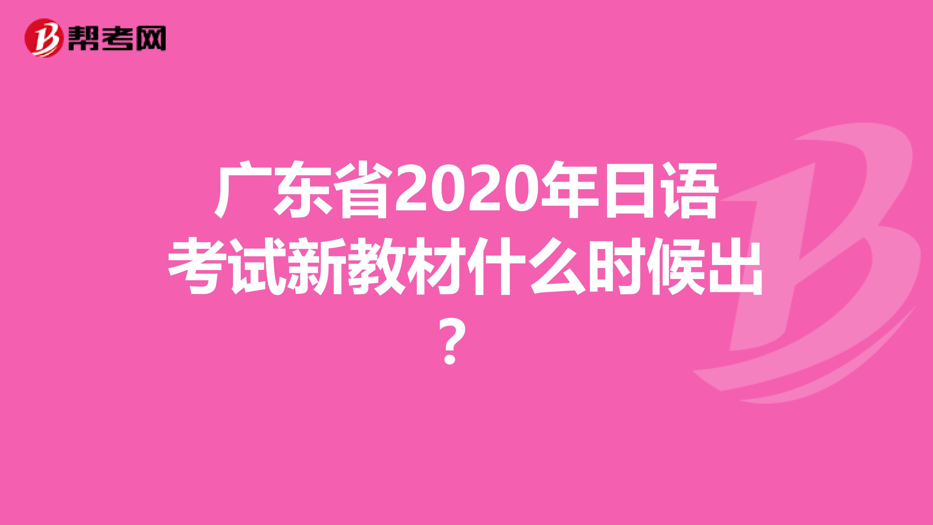广东省2020年日语考试新教材什么时候出？