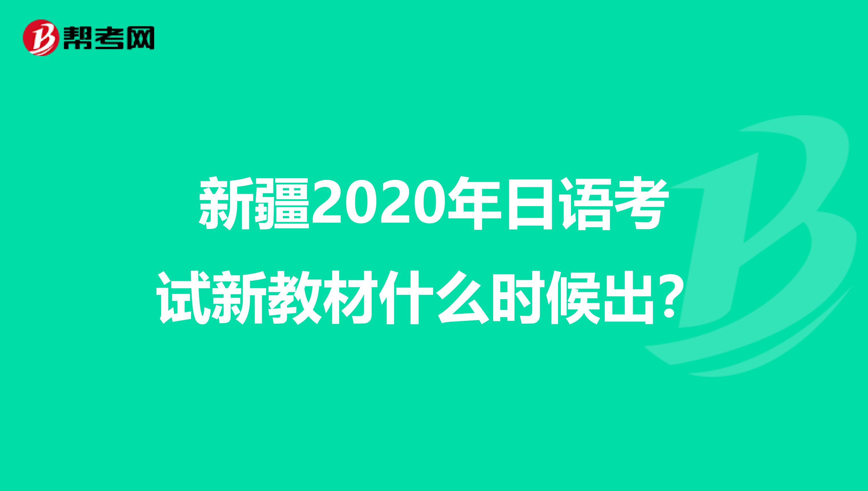 新疆2020年日语考试新教材什么时候出？