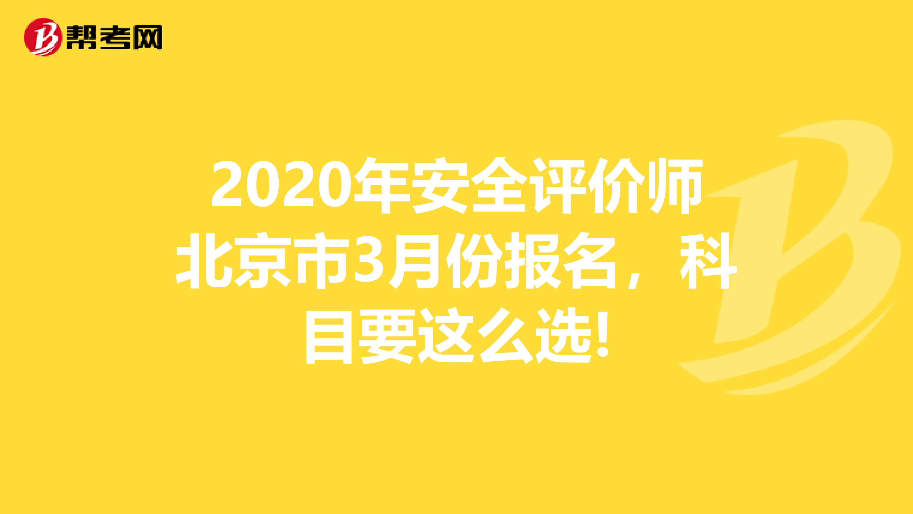 2020年安全评价师北京市3月份报名，科目要这么选!