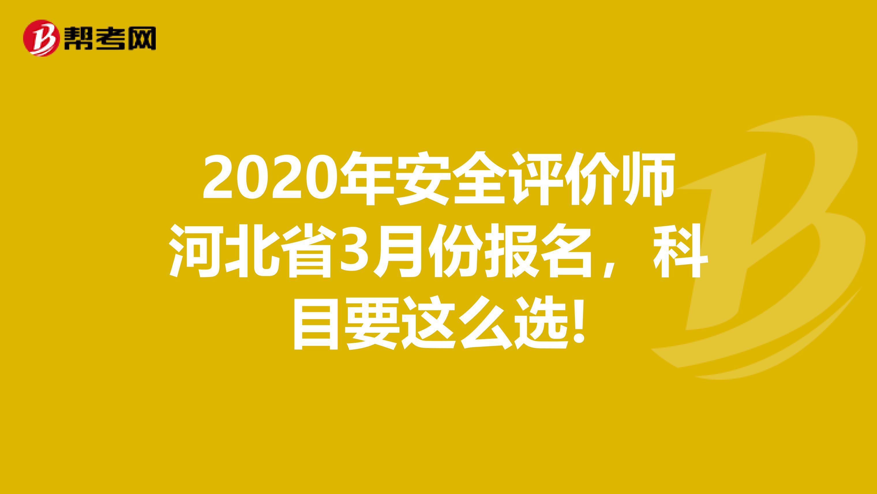 2020年安全评价师河北省3月份报名，科目要这么选!