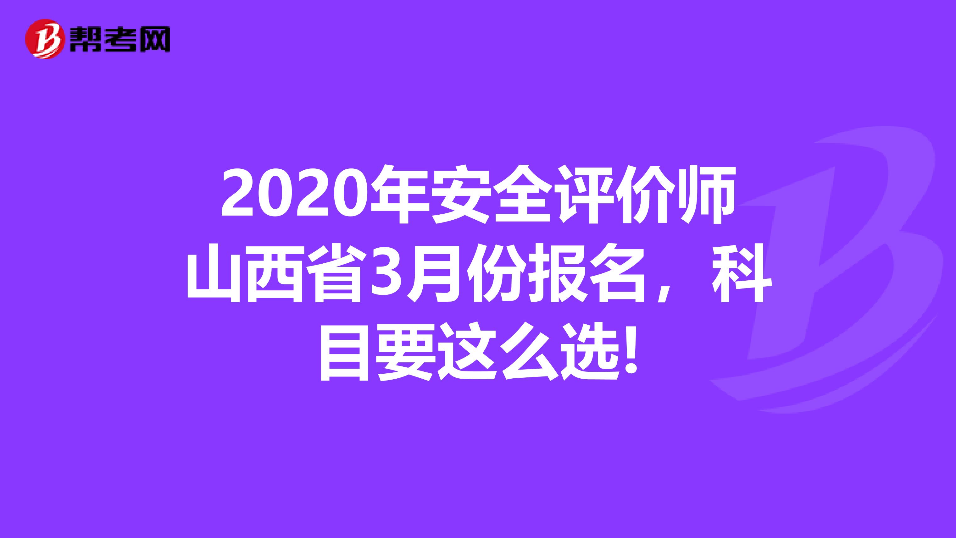 2020年安全评价师山西省3月份报名，科目要这么选!