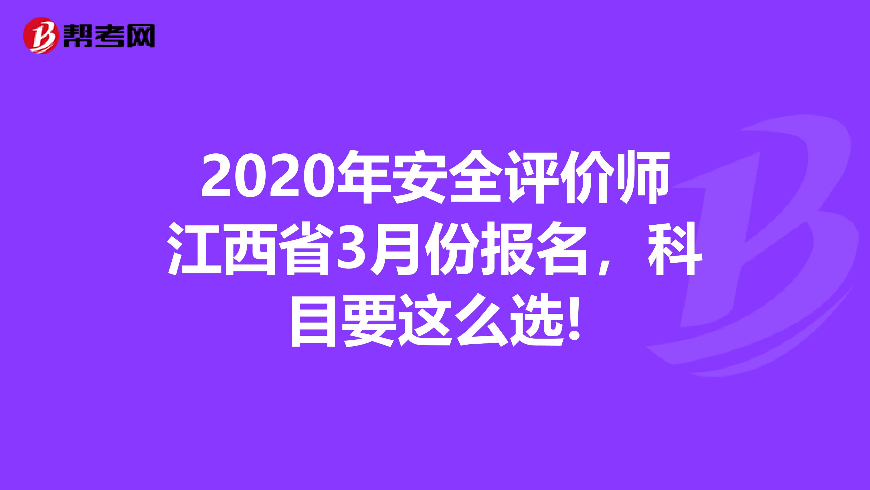 2020年安全评价师江西省3月份报名，科目要这么选!