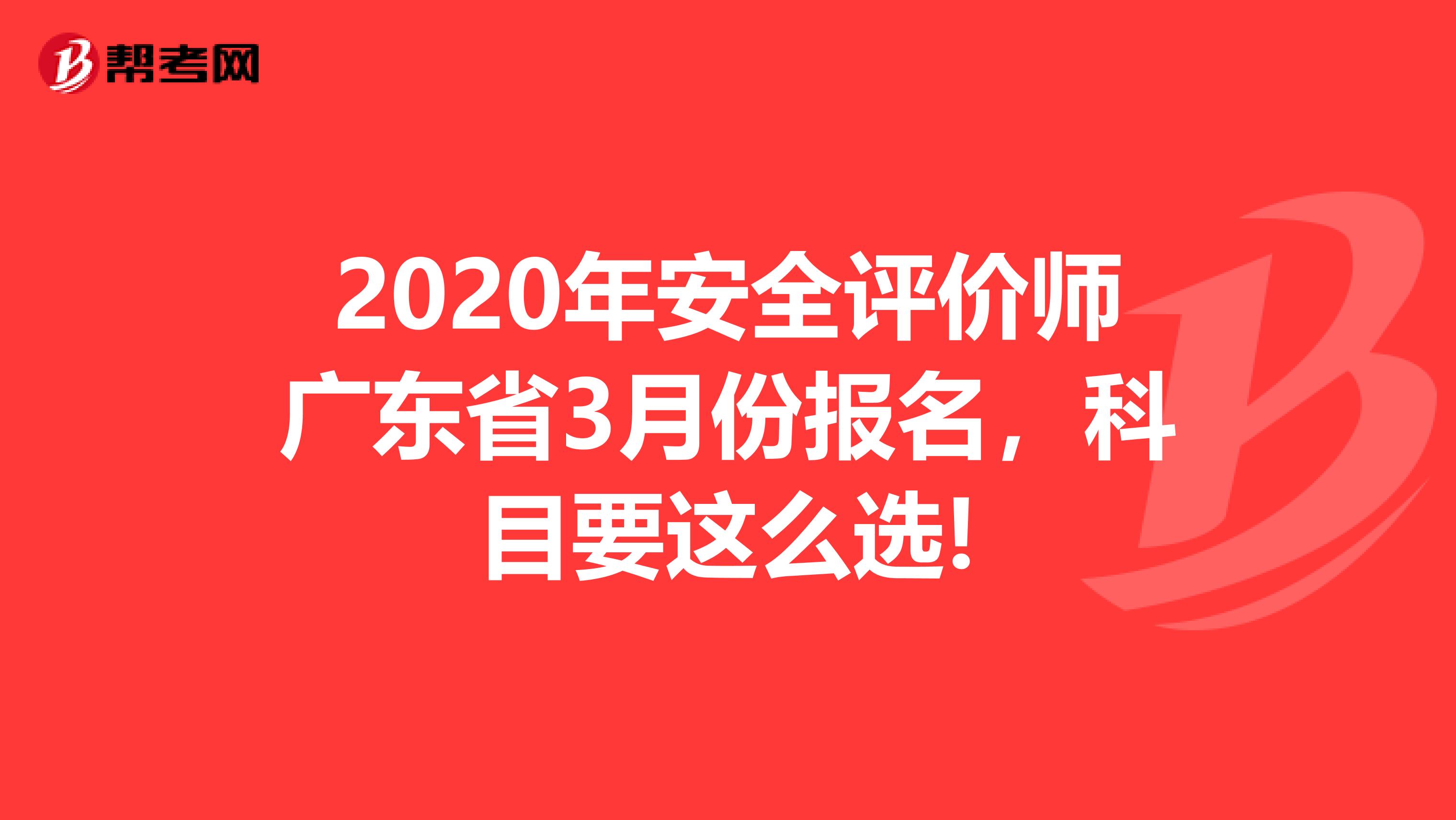 2020年安全评价师广东省3月份报名，科目要这么选!