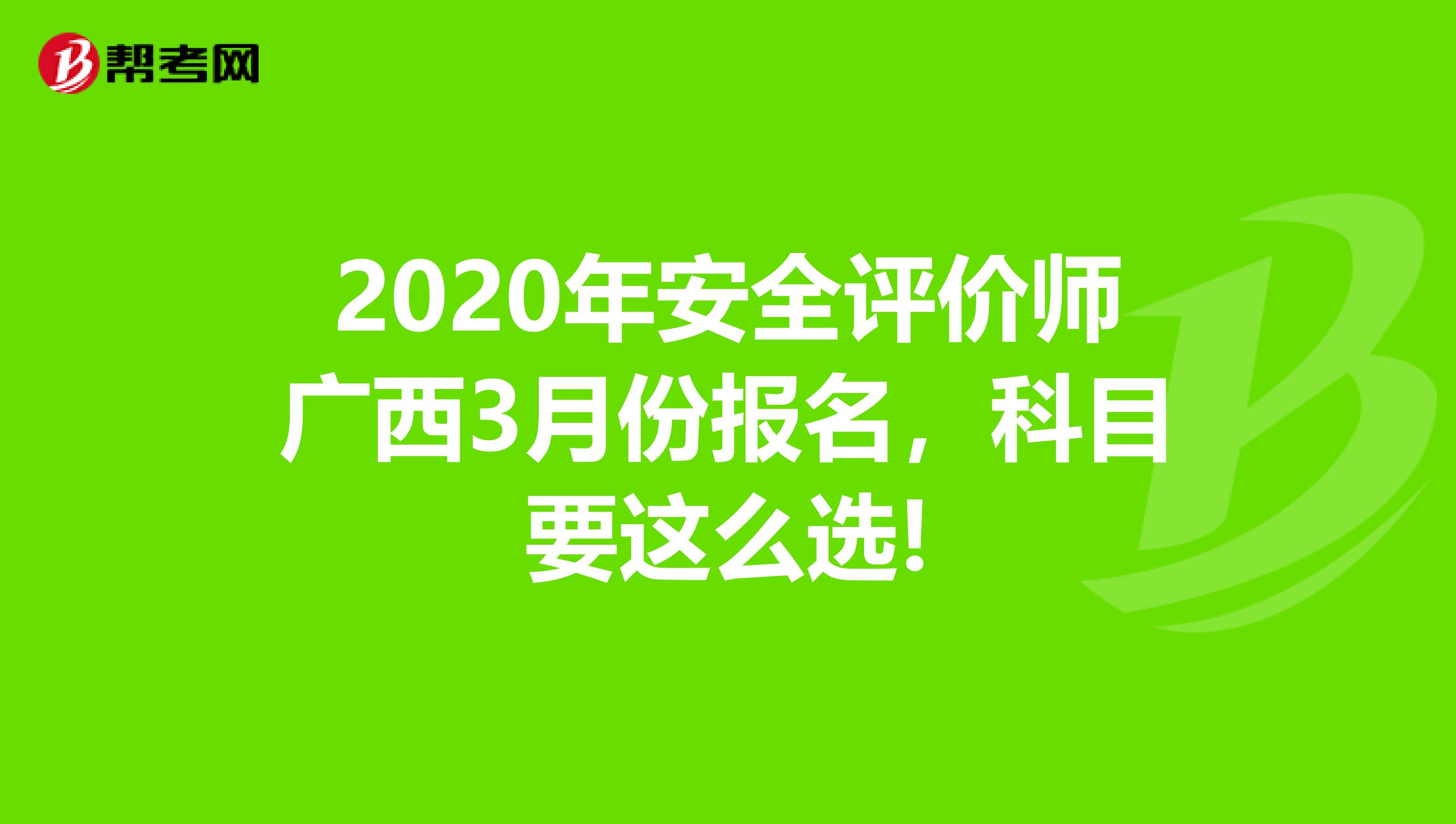 2020年安全评价师广西3月份报名，科目要这么选!