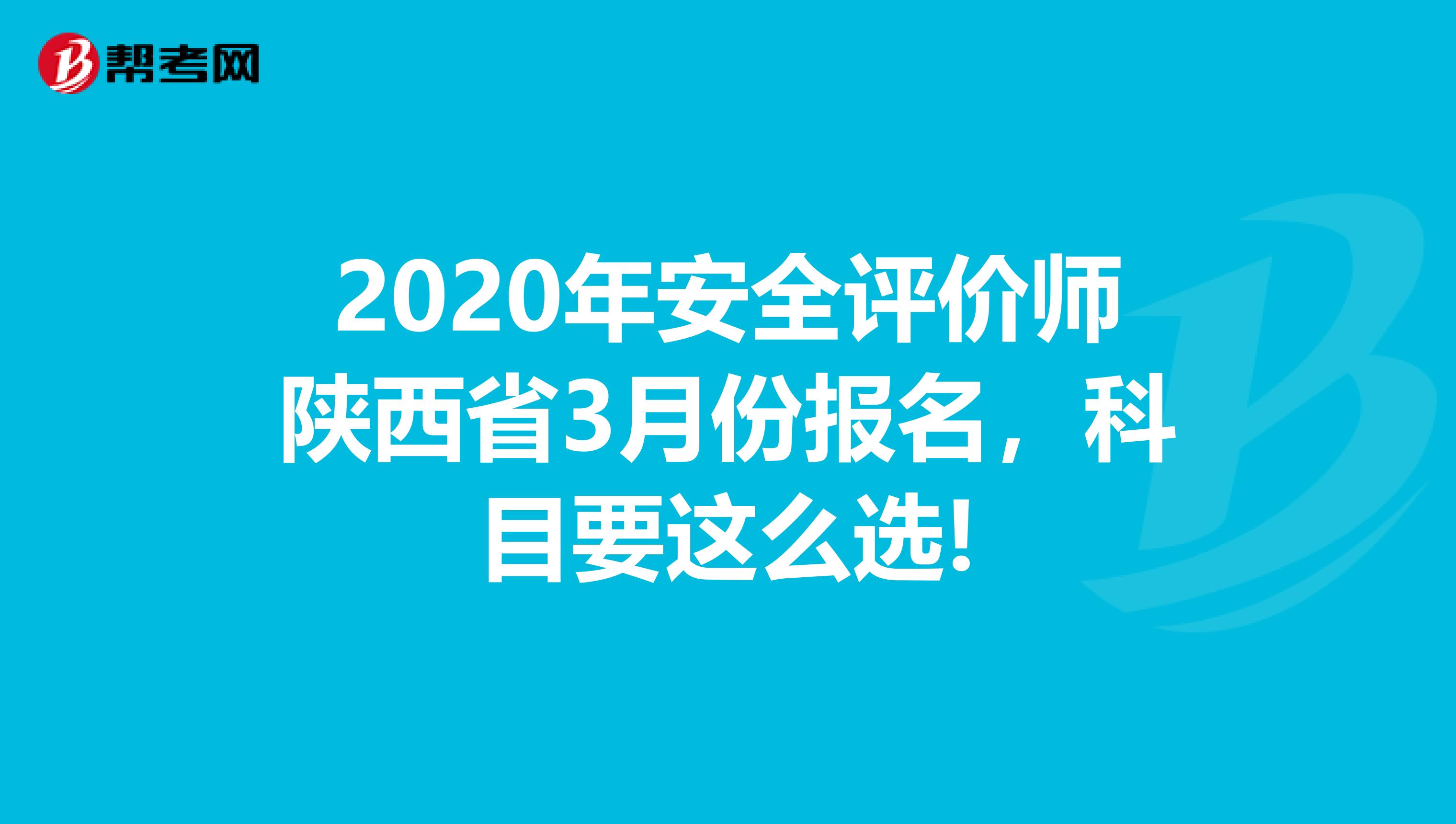 2020年安全评价师陕西省3月份报名，科目要这么选!