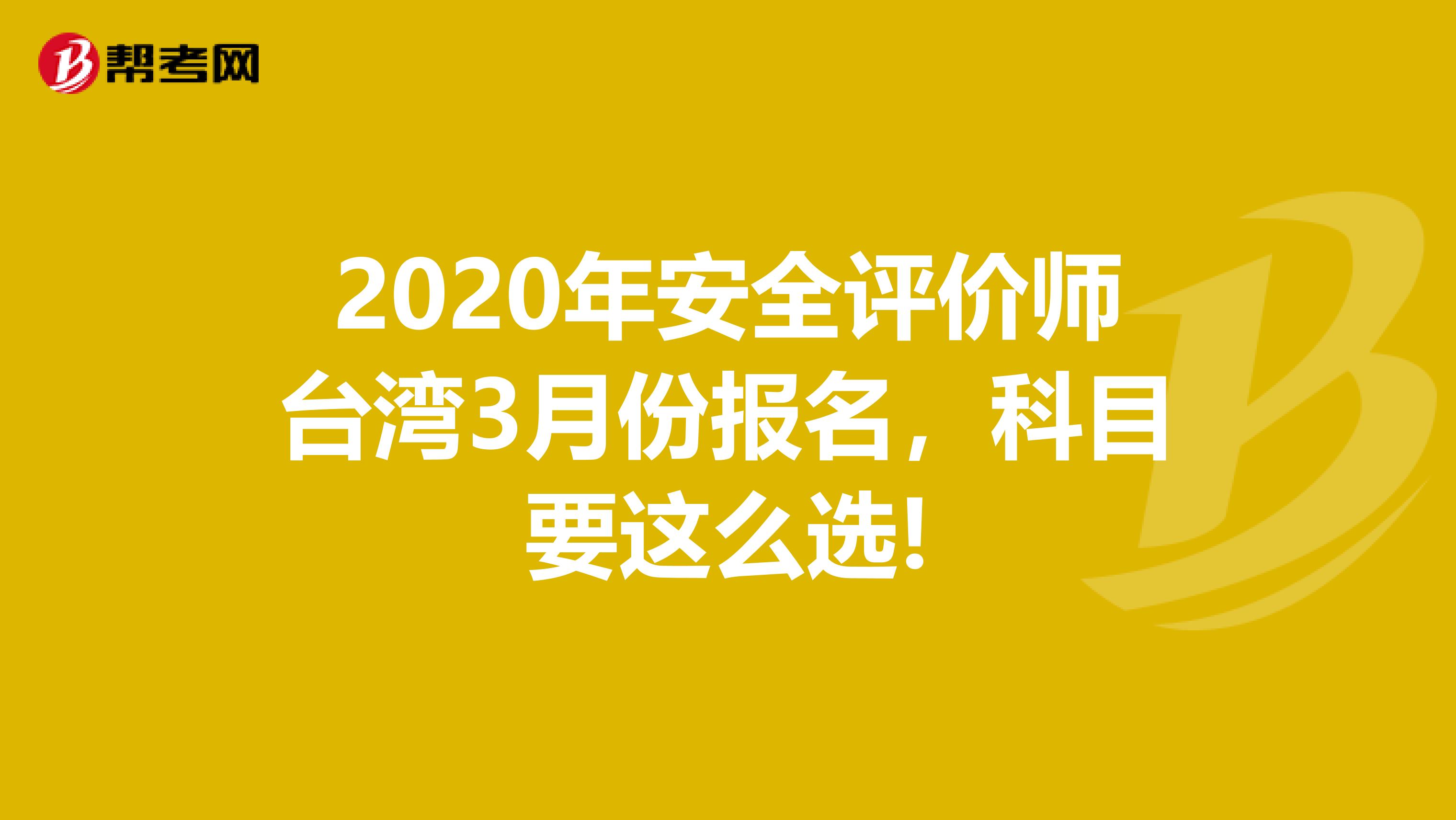 2020年安全评价师台湾3月份报名，科目要这么选!
