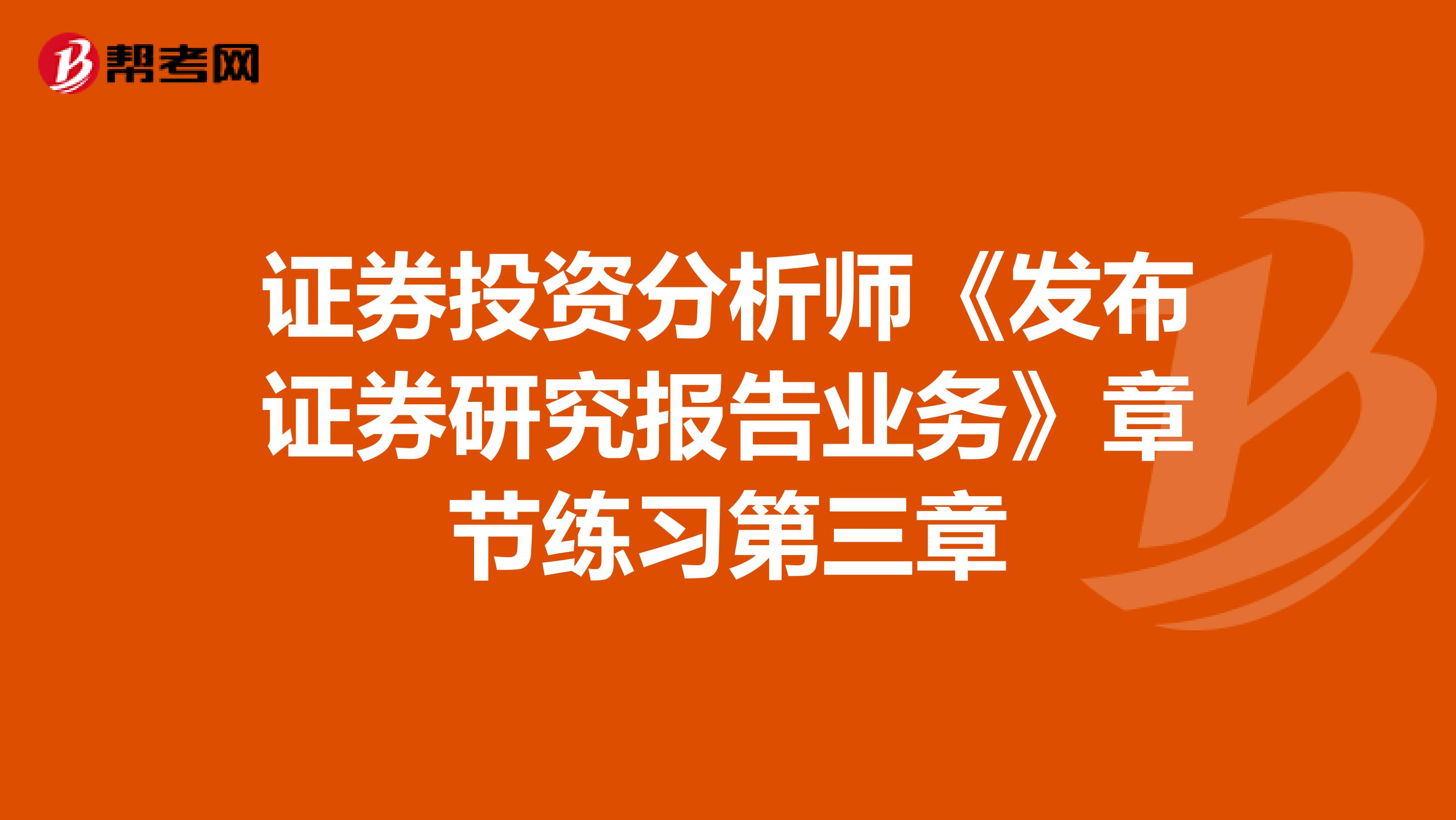 证券投资分析师《发布证券研究报告业务》章节练习第三章