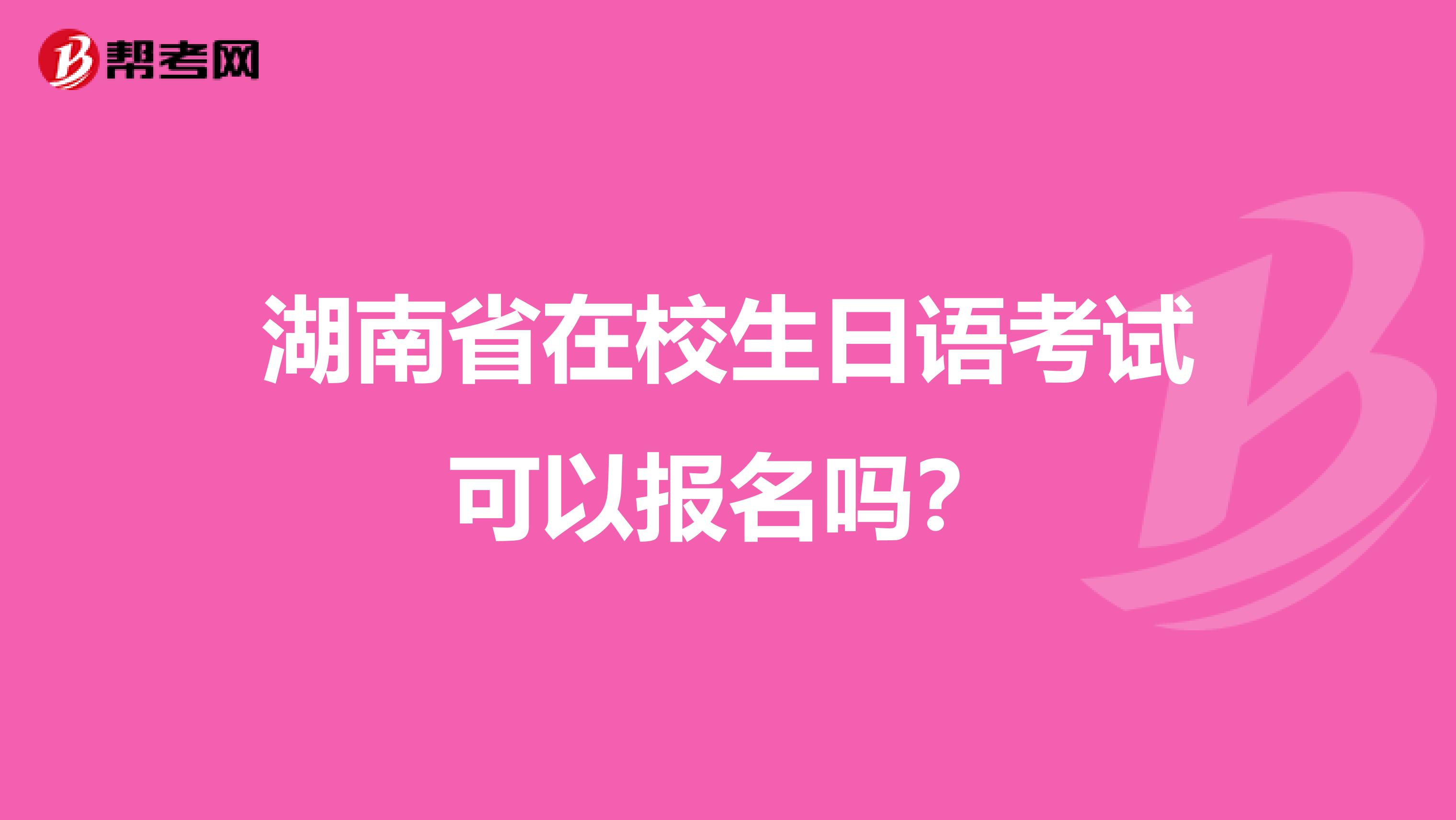 湖南省在校生日语考试可以报名吗？