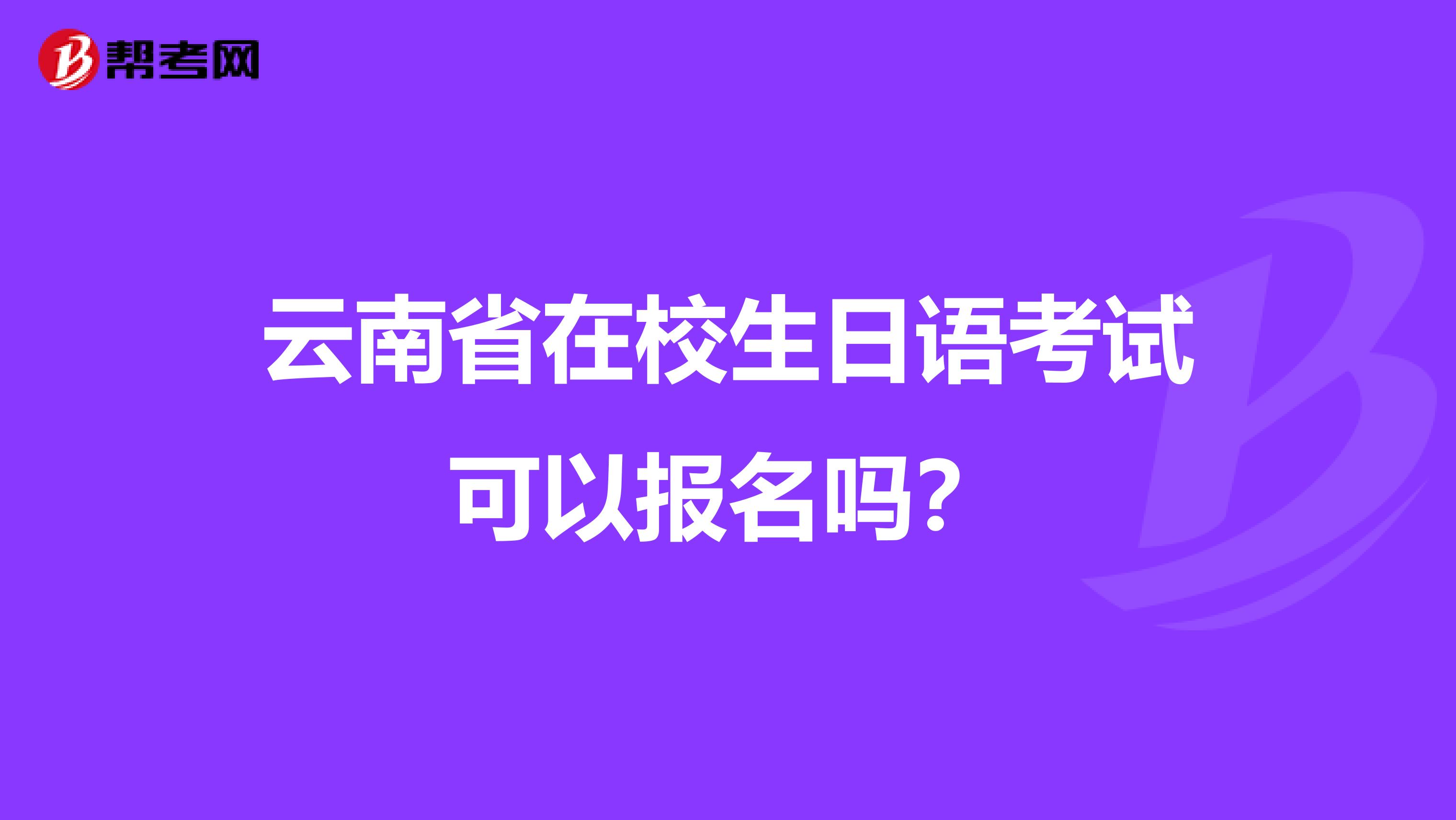 云南省在校生日语考试可以报名吗？