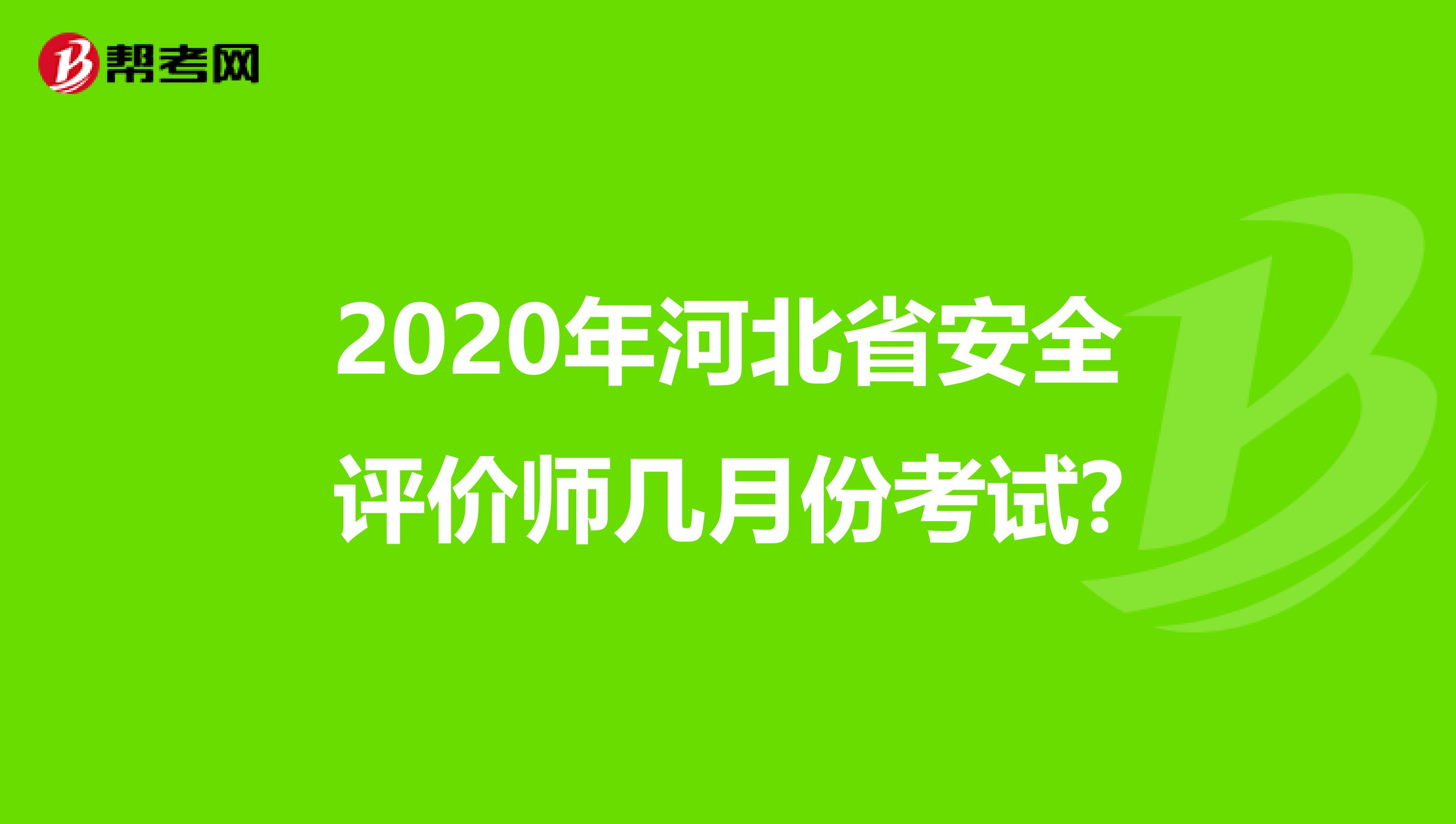 2020年河北省安全评价师几月份考试?