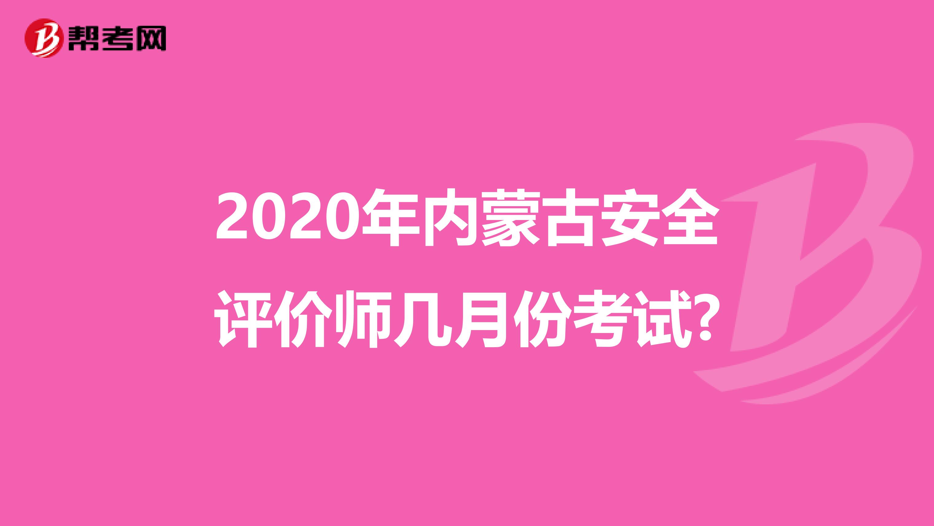 2020年內蒙古安全評價師幾月份考試?