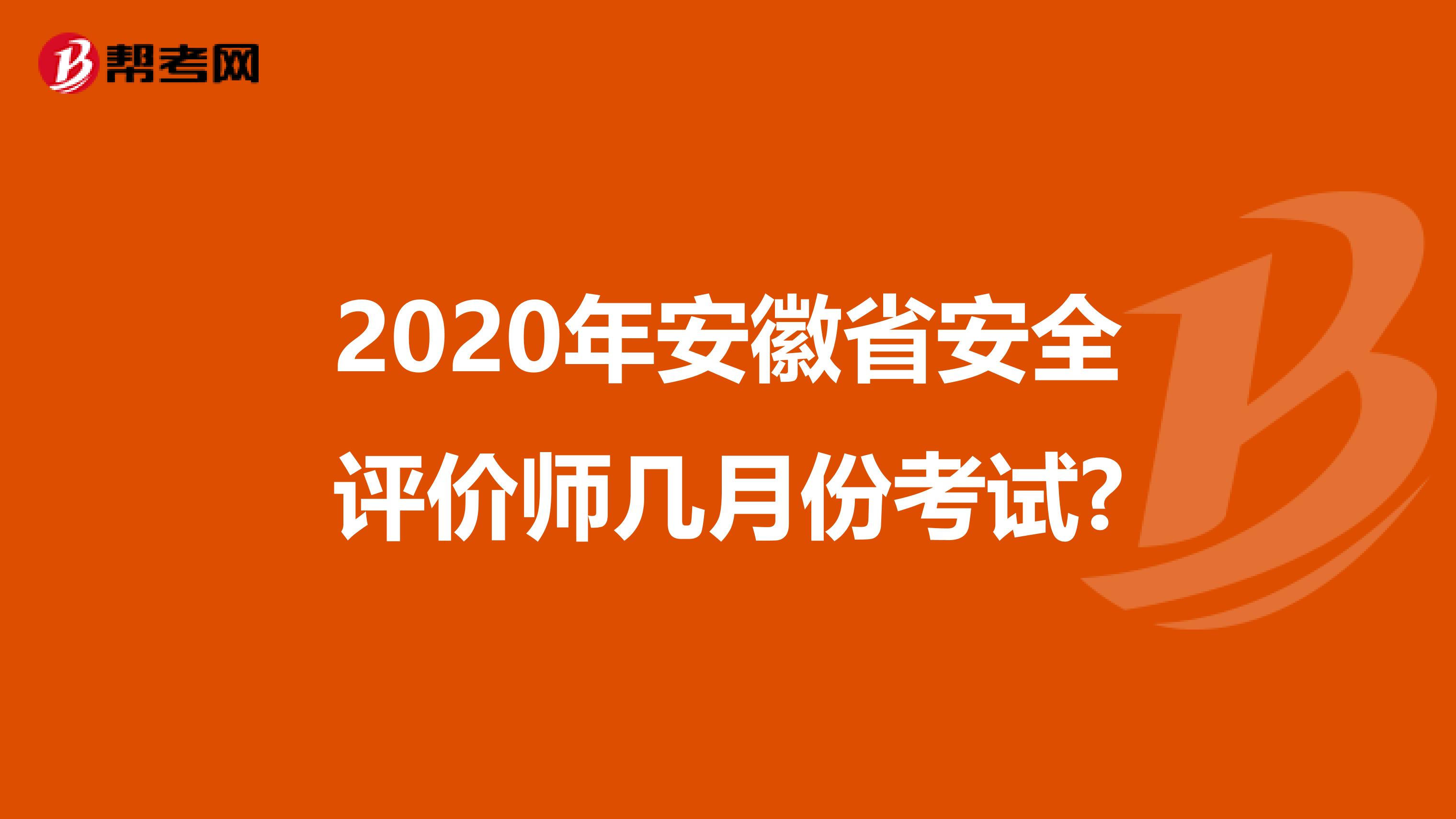 2020年安徽省安全评价师几月份考试?