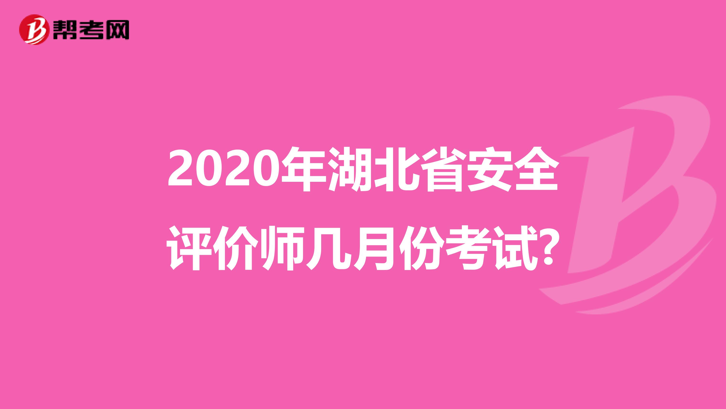 2020年湖北省安全评价师几月份考试?