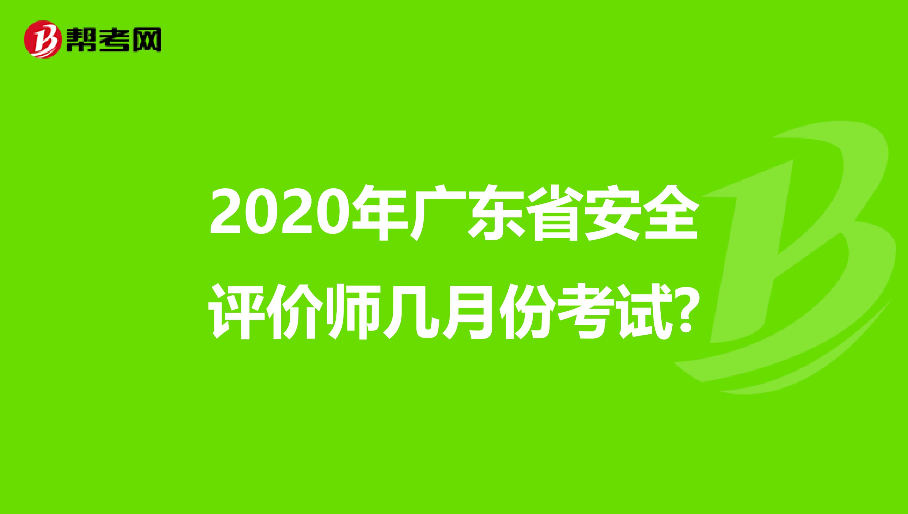 2020年广东省安全评价师几月份考试?