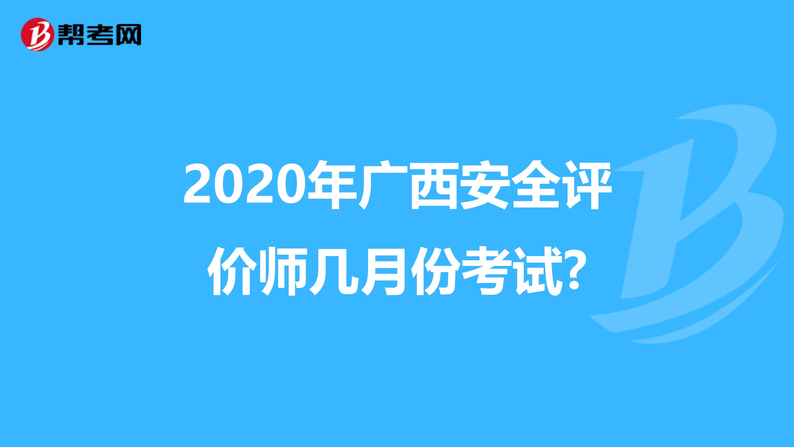 2020年广西安全评价师几月份考试?