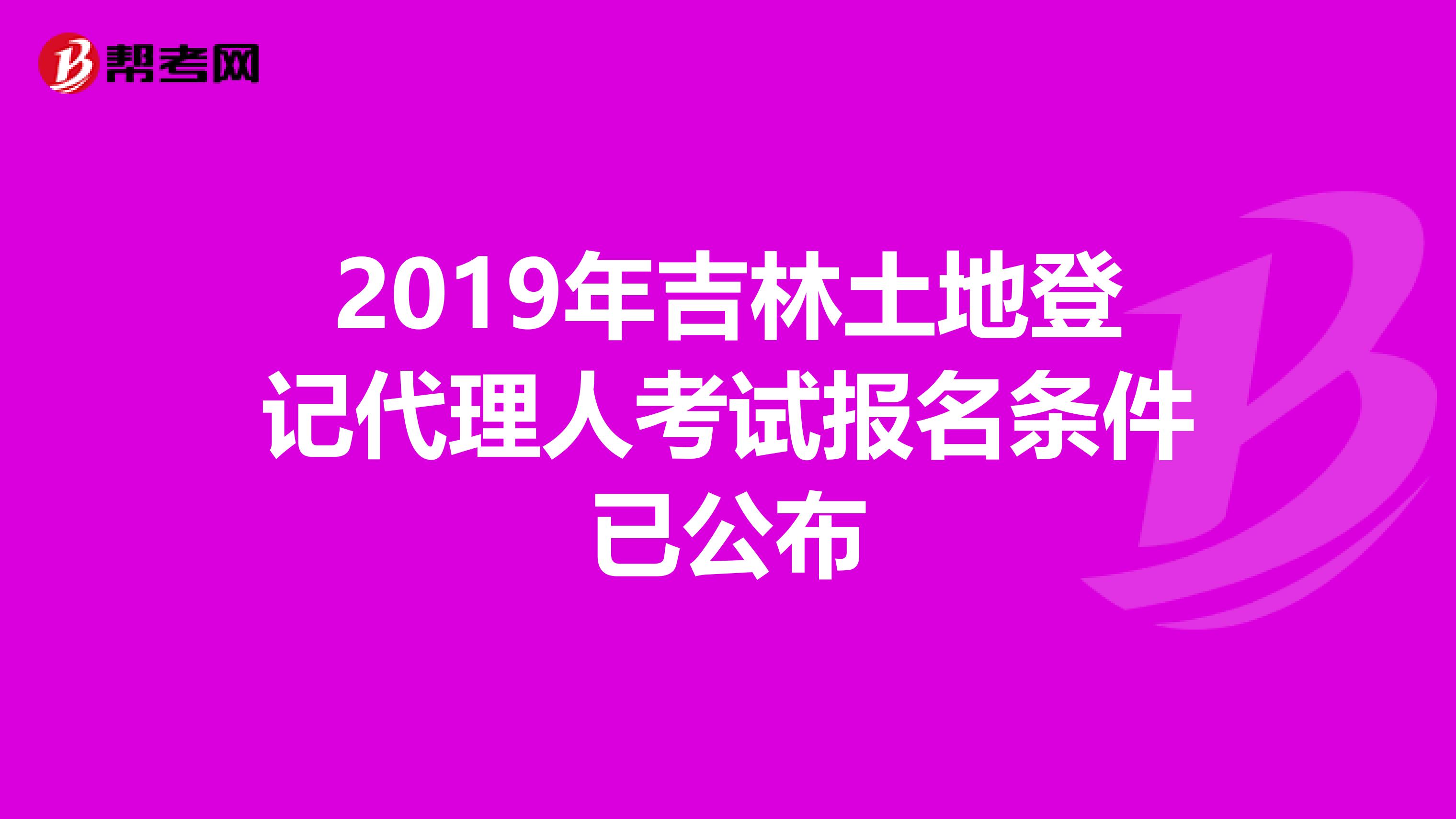 2019年吉林土地登记代理人考试报名条件已公布