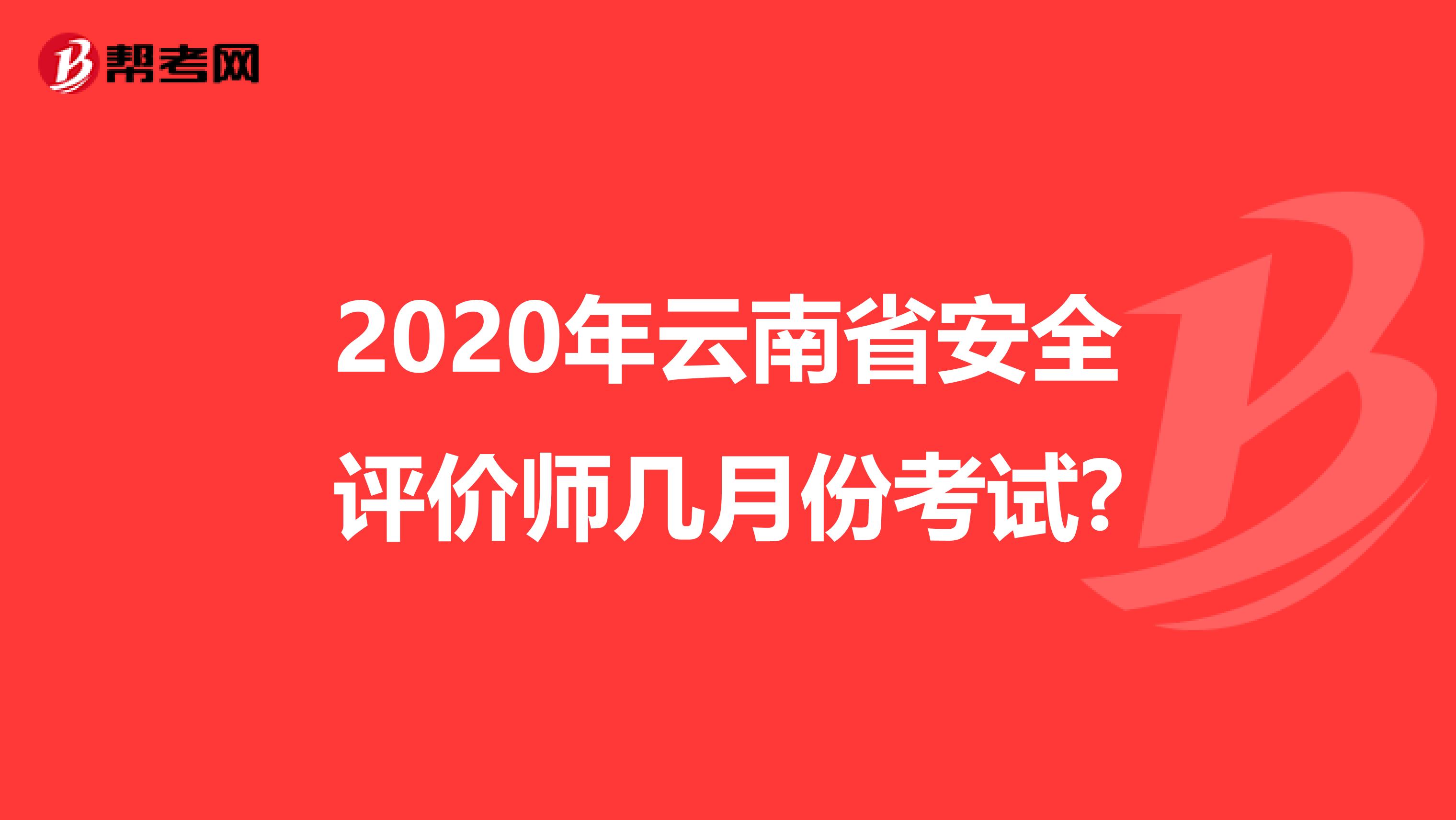 2020年云南省安全评价师几月份考试?