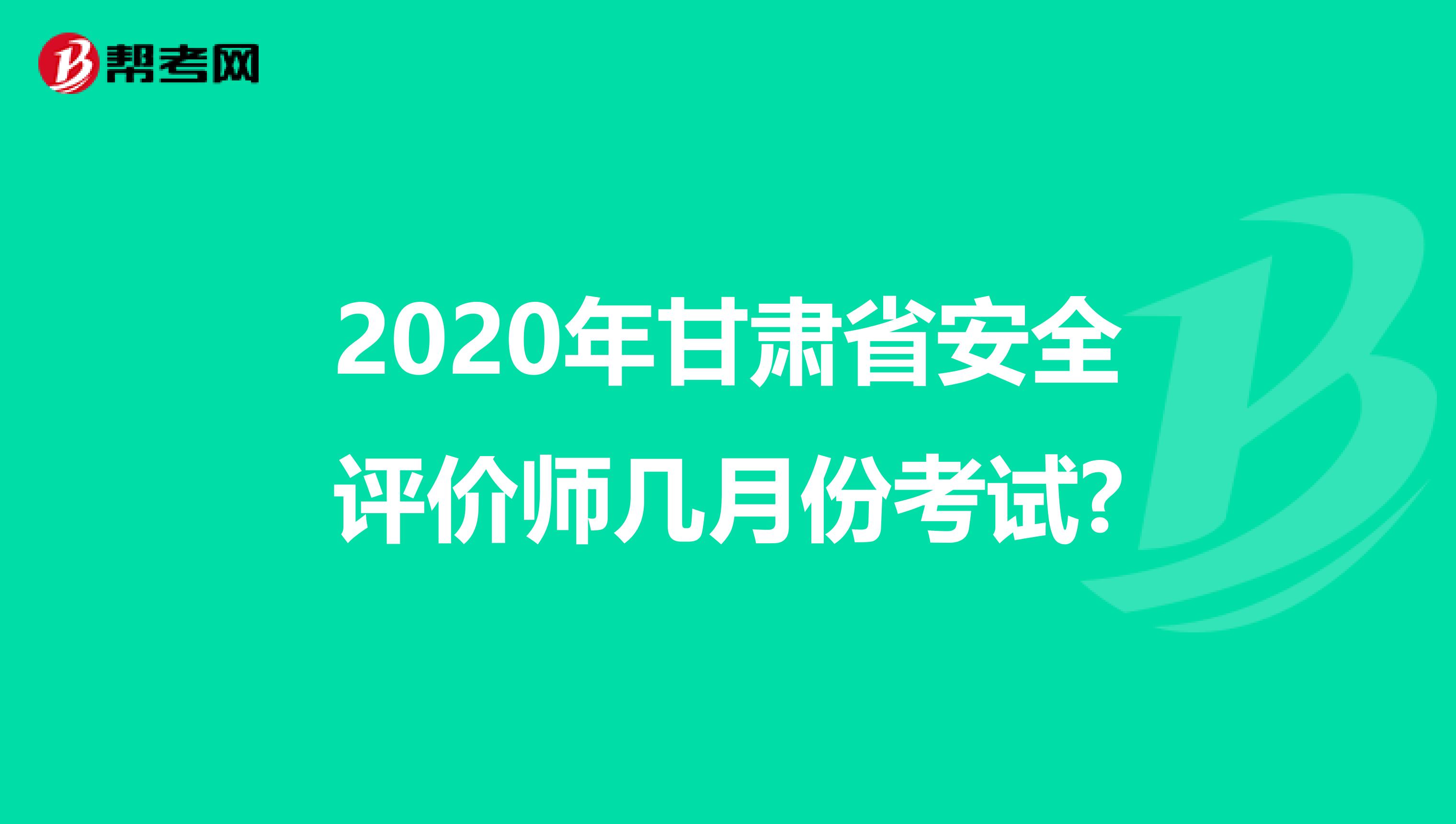 2020年甘肃省安全评价师几月份考试?