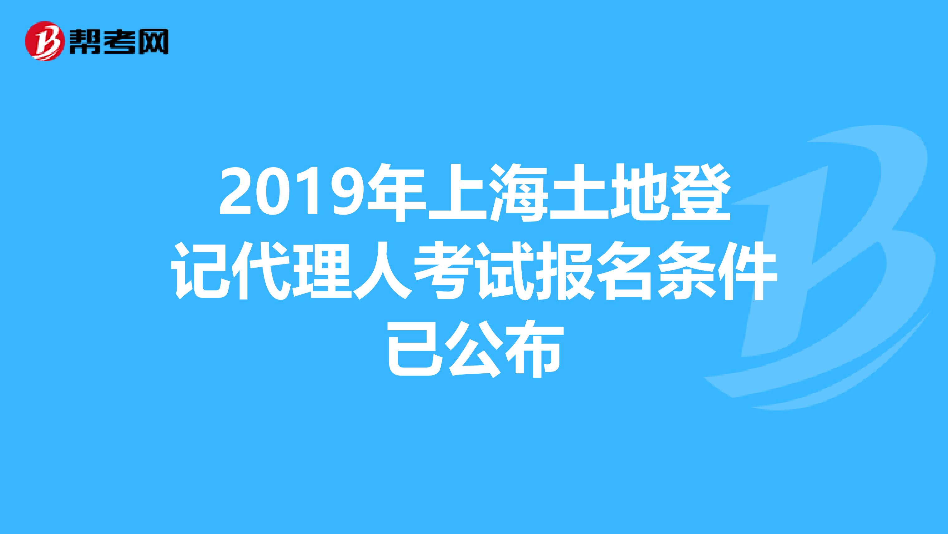 2019年上海土地登记代理人考试报名条件已公布