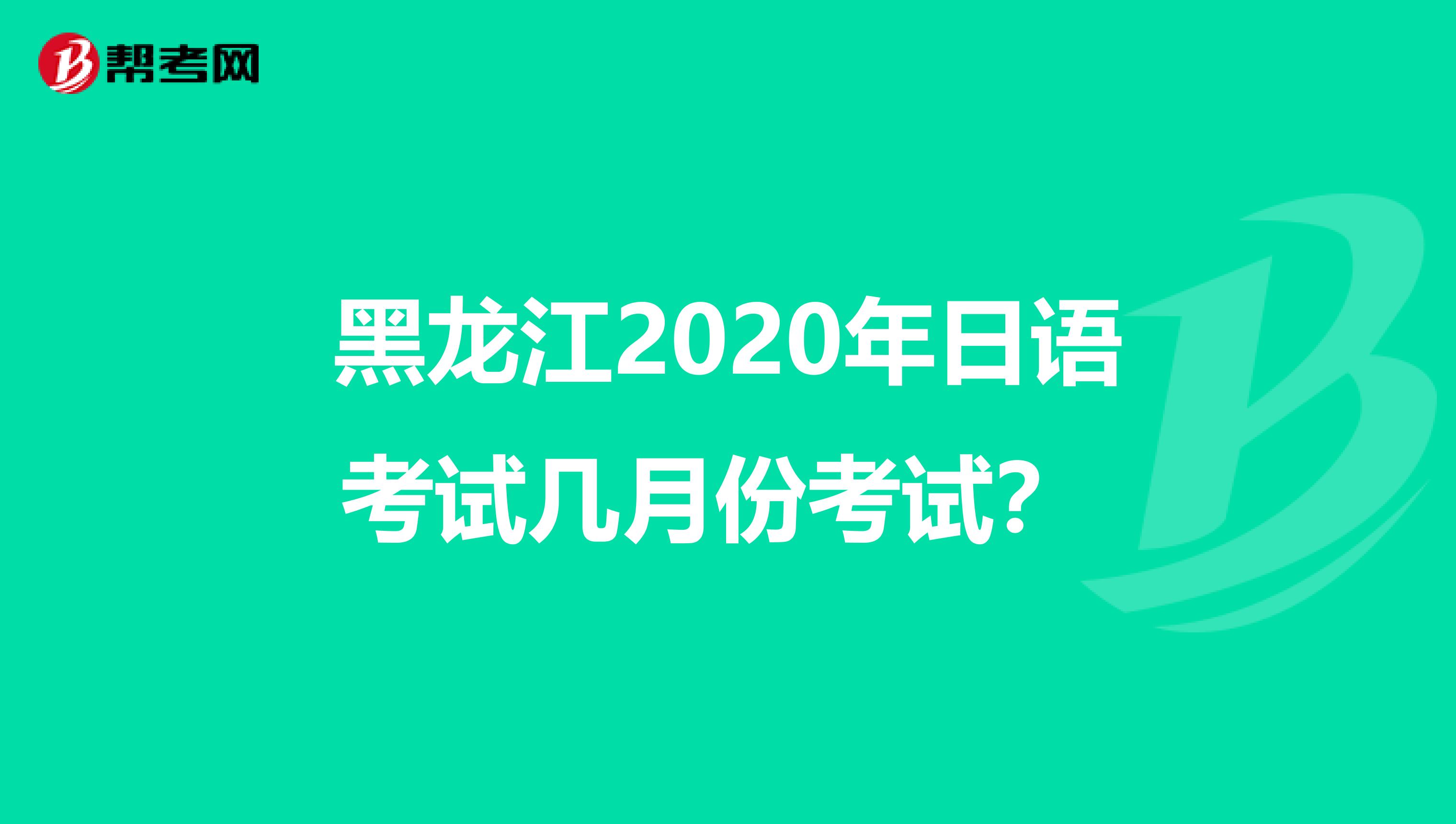 黑龙江2020年日语考试几月份考试？ 