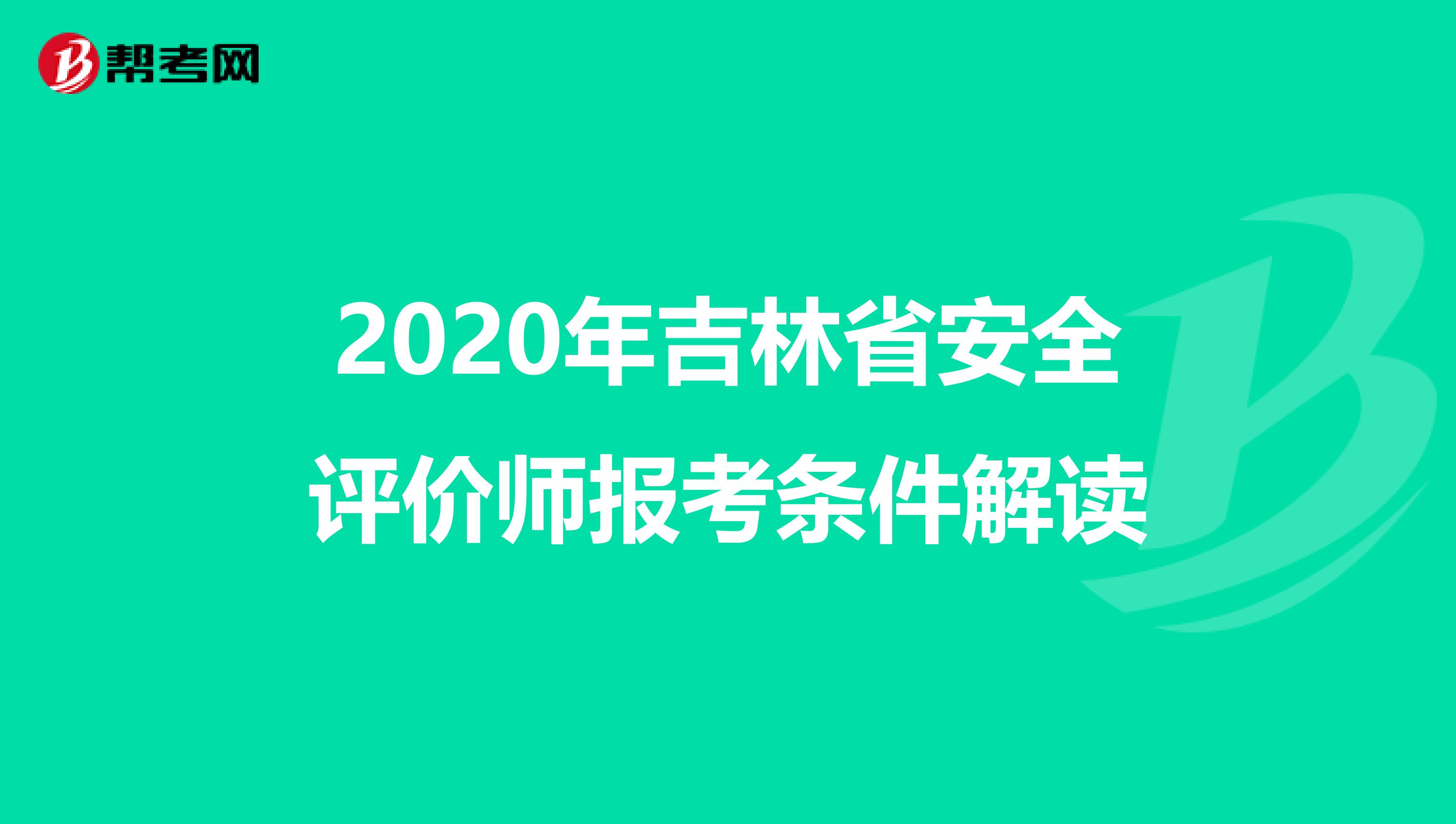 2020年吉林省安全评价师报考条件解读