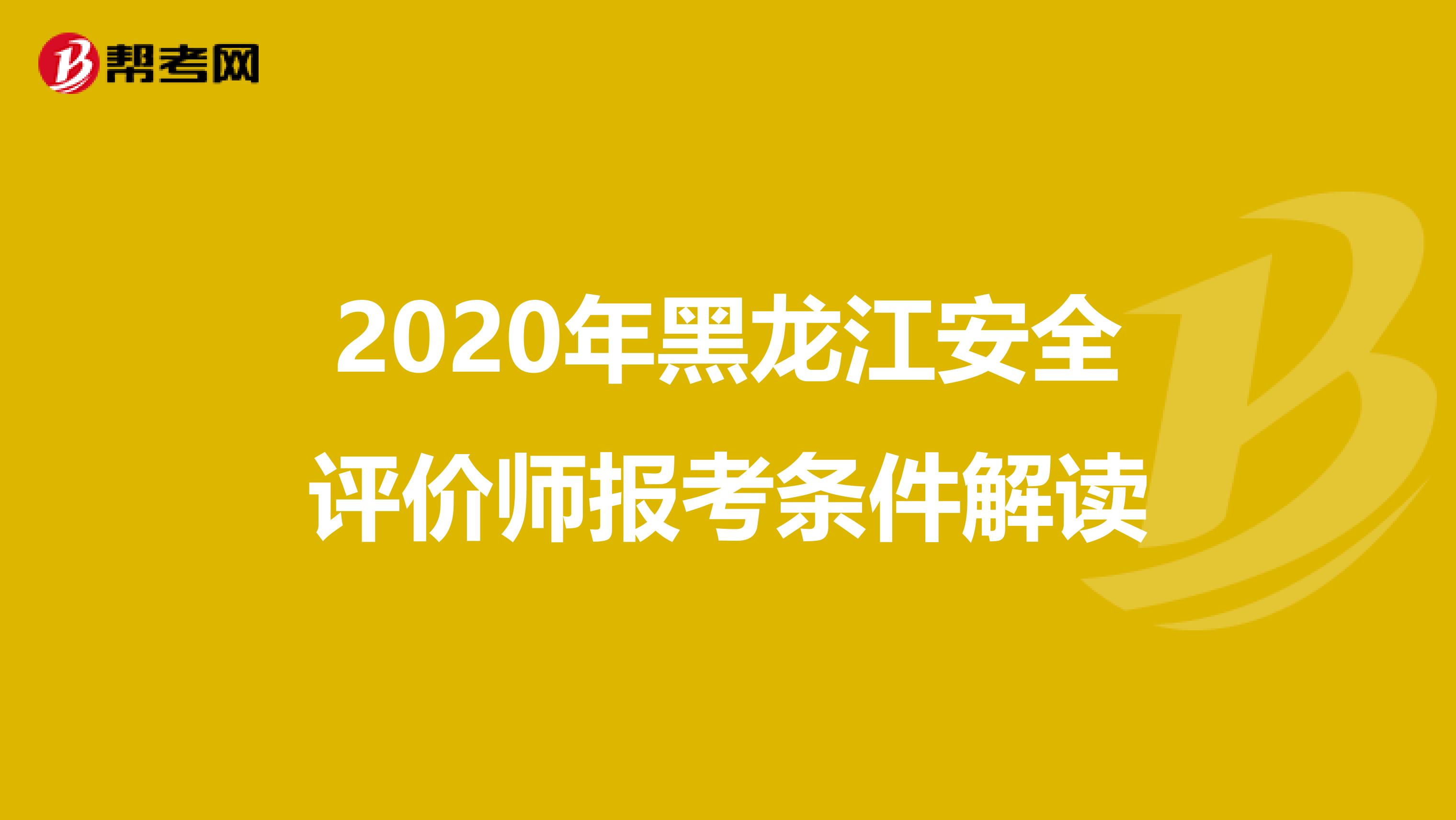 2020年黑龙江安全评价师报考条件解读