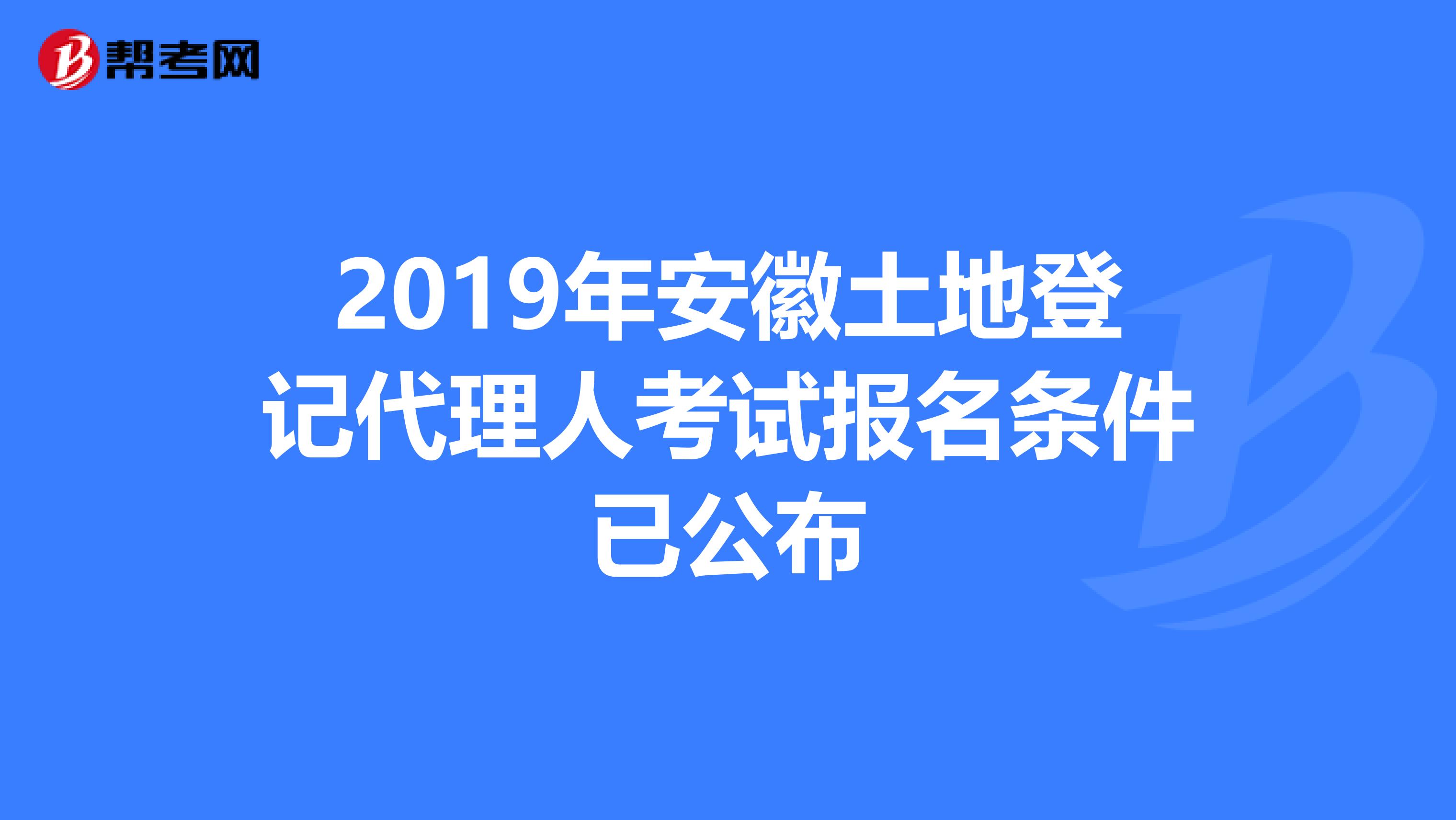 2019年安徽土地登记代理人考试报名条件已公布