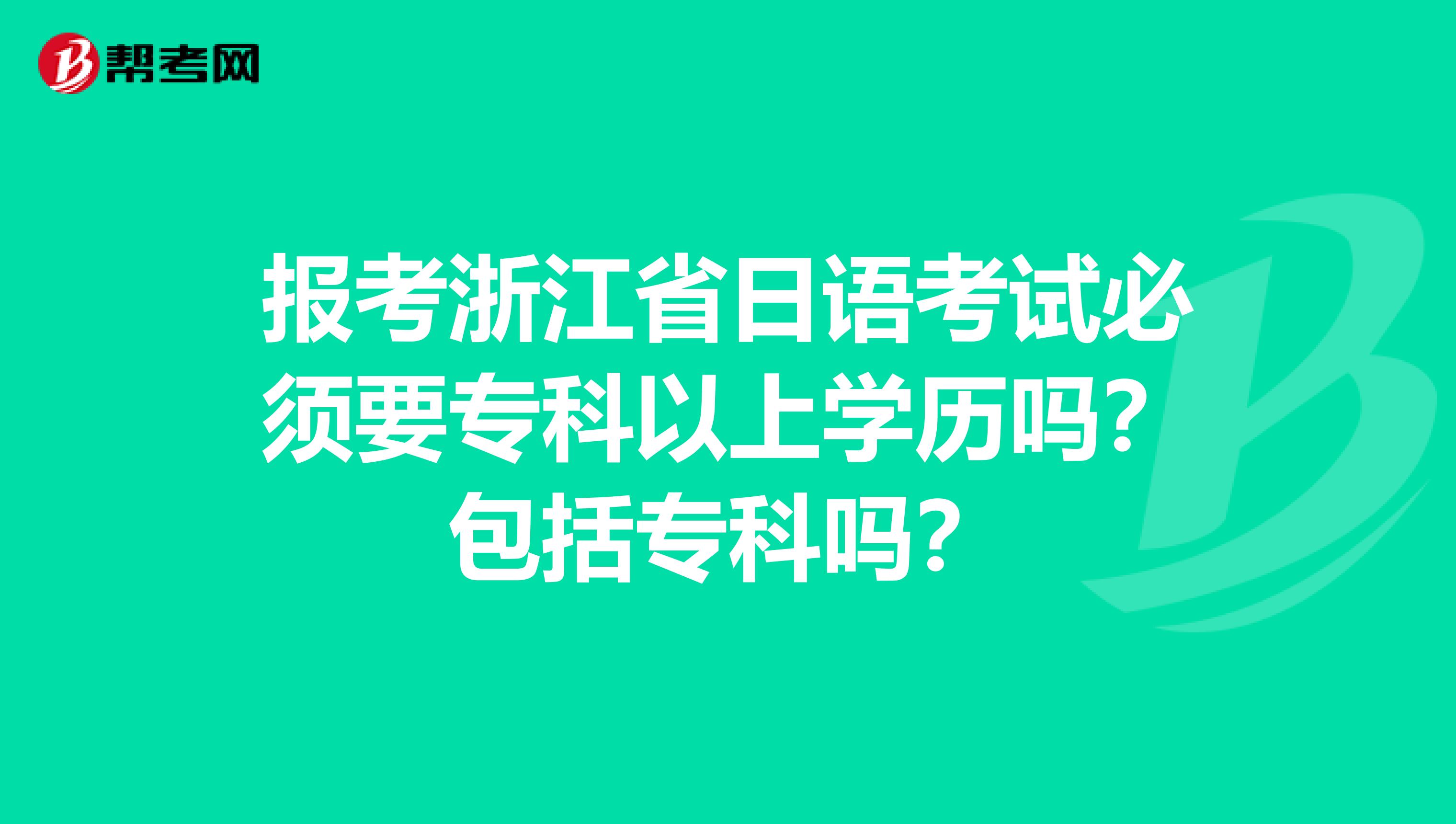 报考浙江省日语考试必须要专科以上学历吗？包括专科吗？