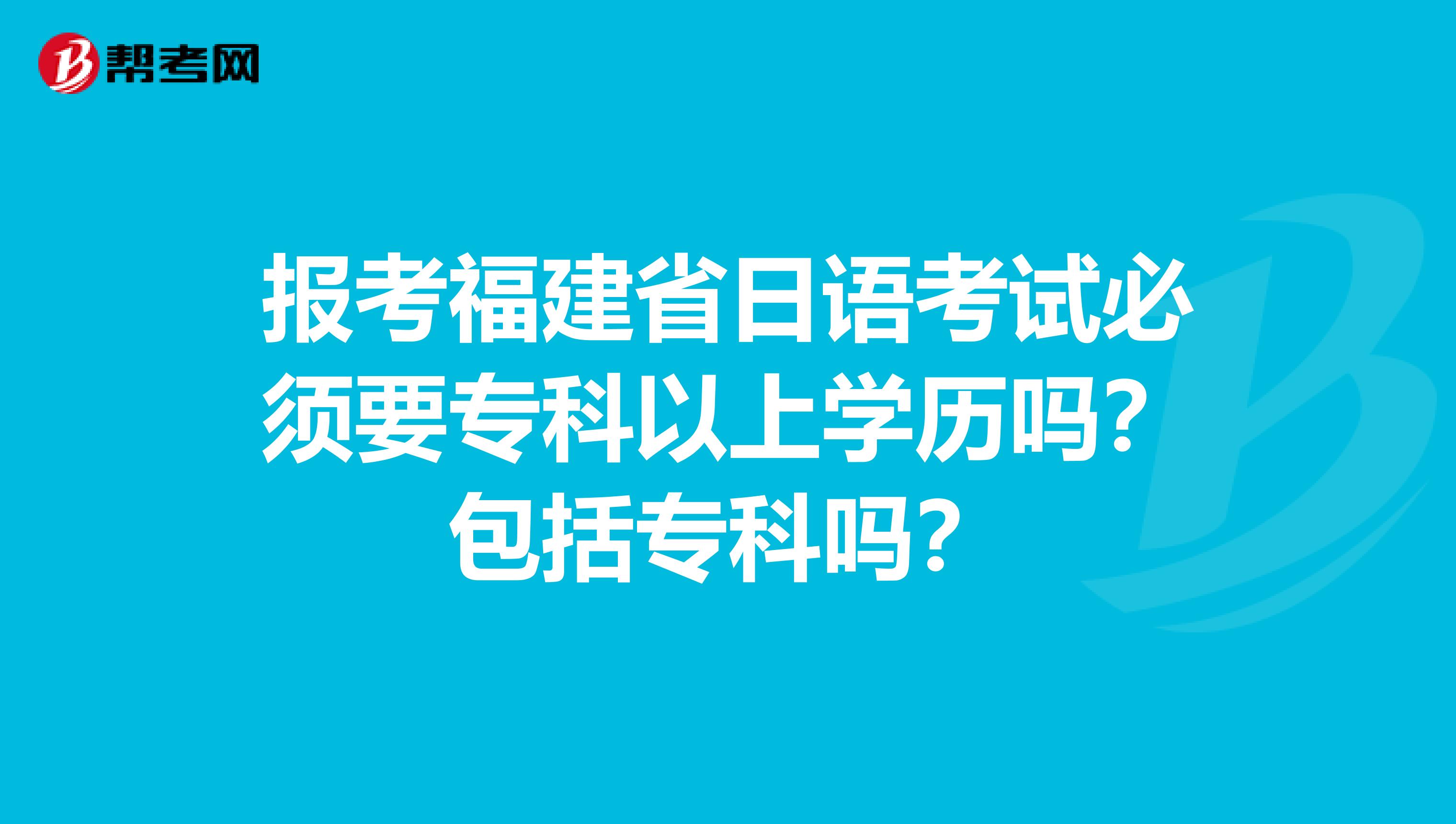 报考福建省日语考试必须要专科以上学历吗？包括专科吗？