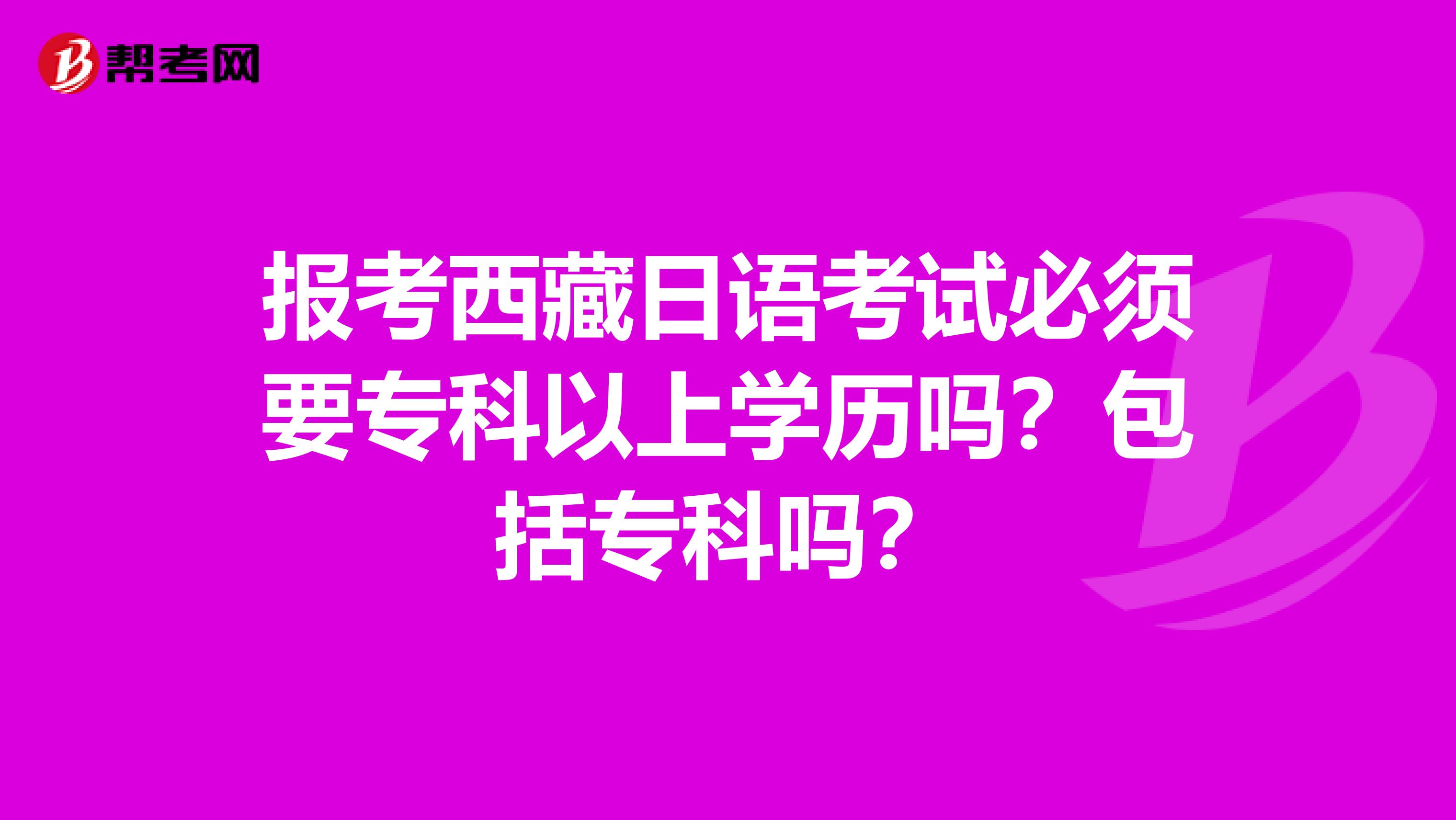 报考西藏日语考试必须要专科以上学历吗？包括专科吗？