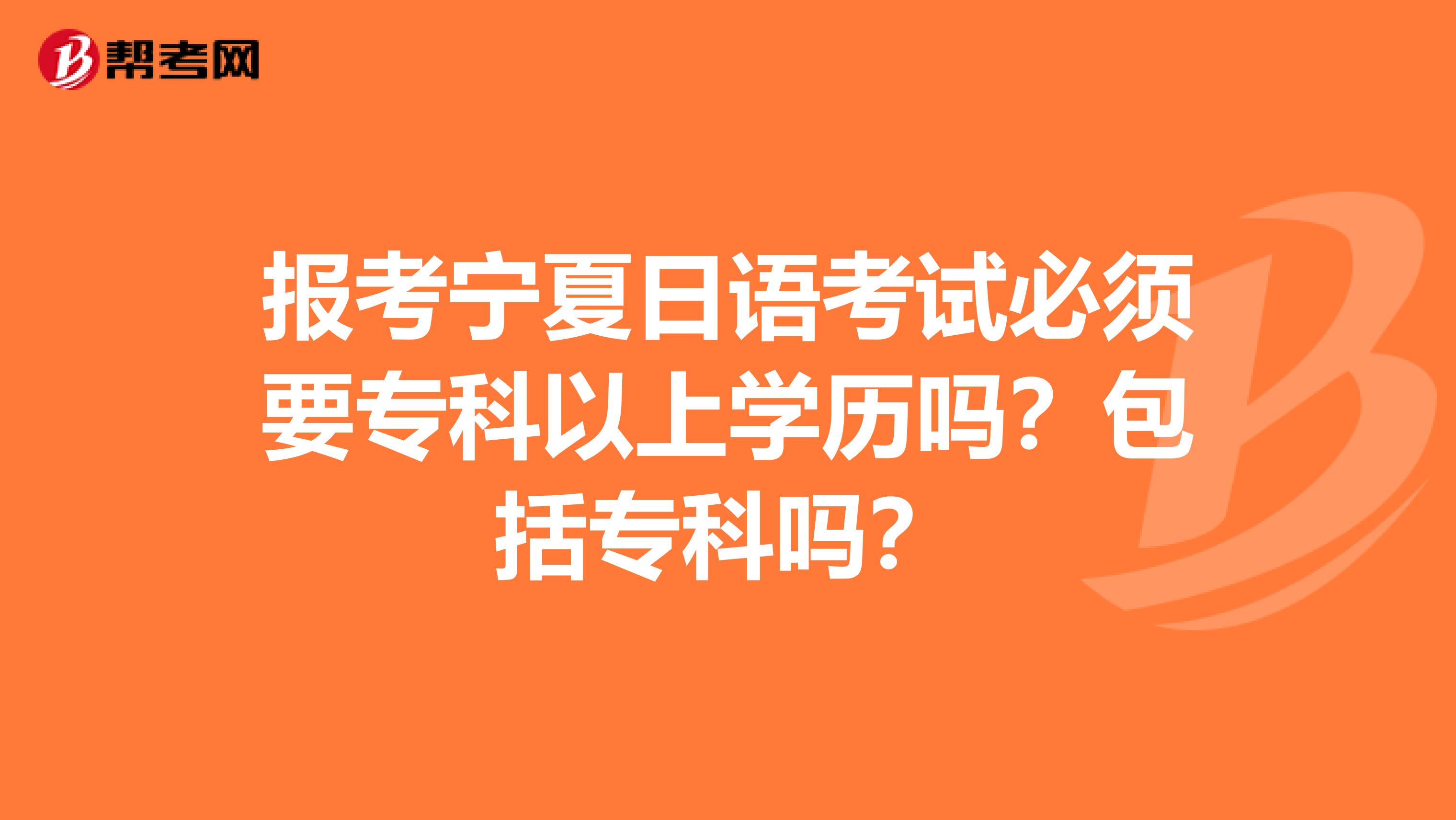 报考宁夏日语考试必须要专科以上学历吗？包括专科吗？