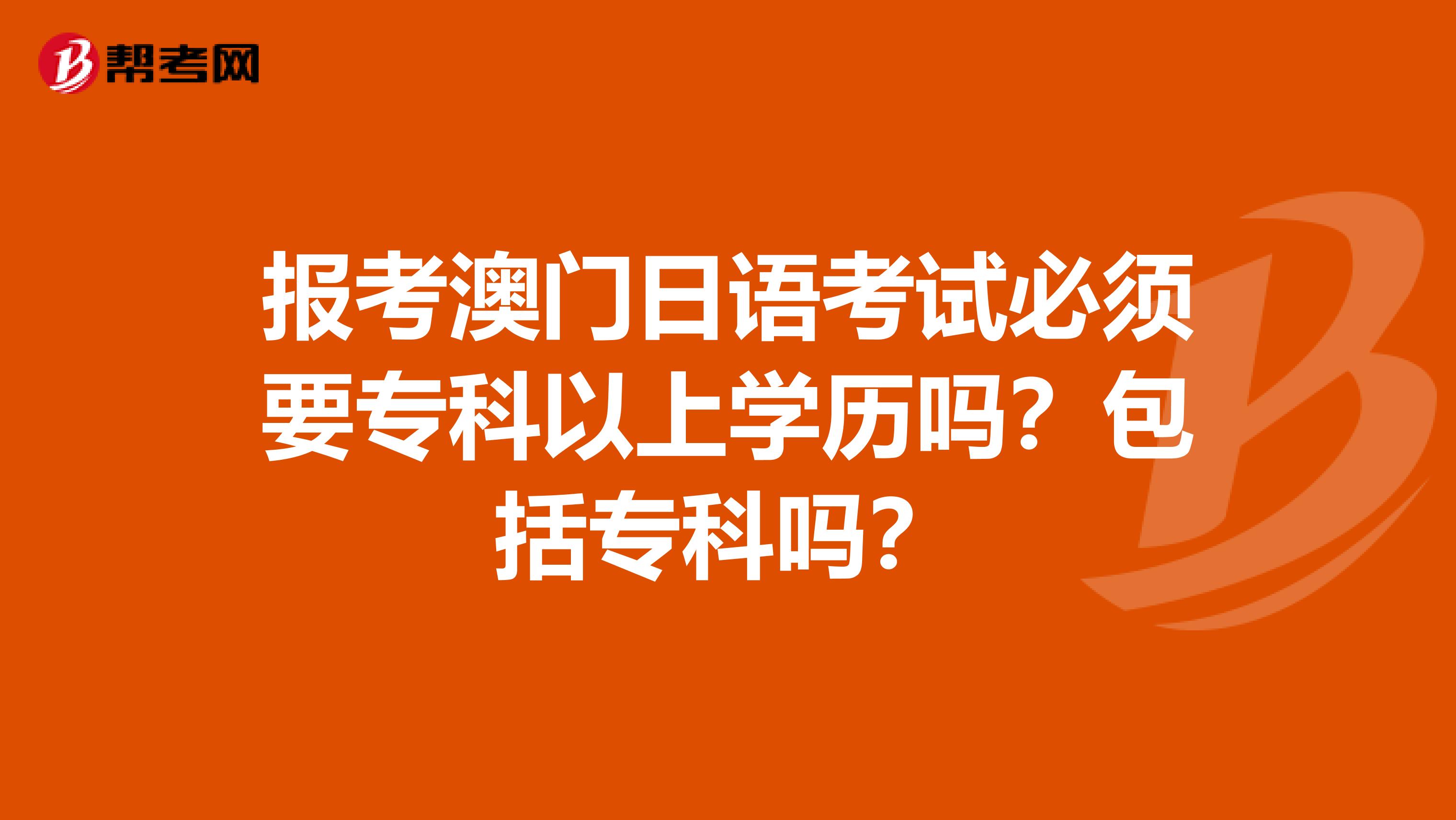 报考澳门日语考试必须要专科以上学历吗？包括专科吗？