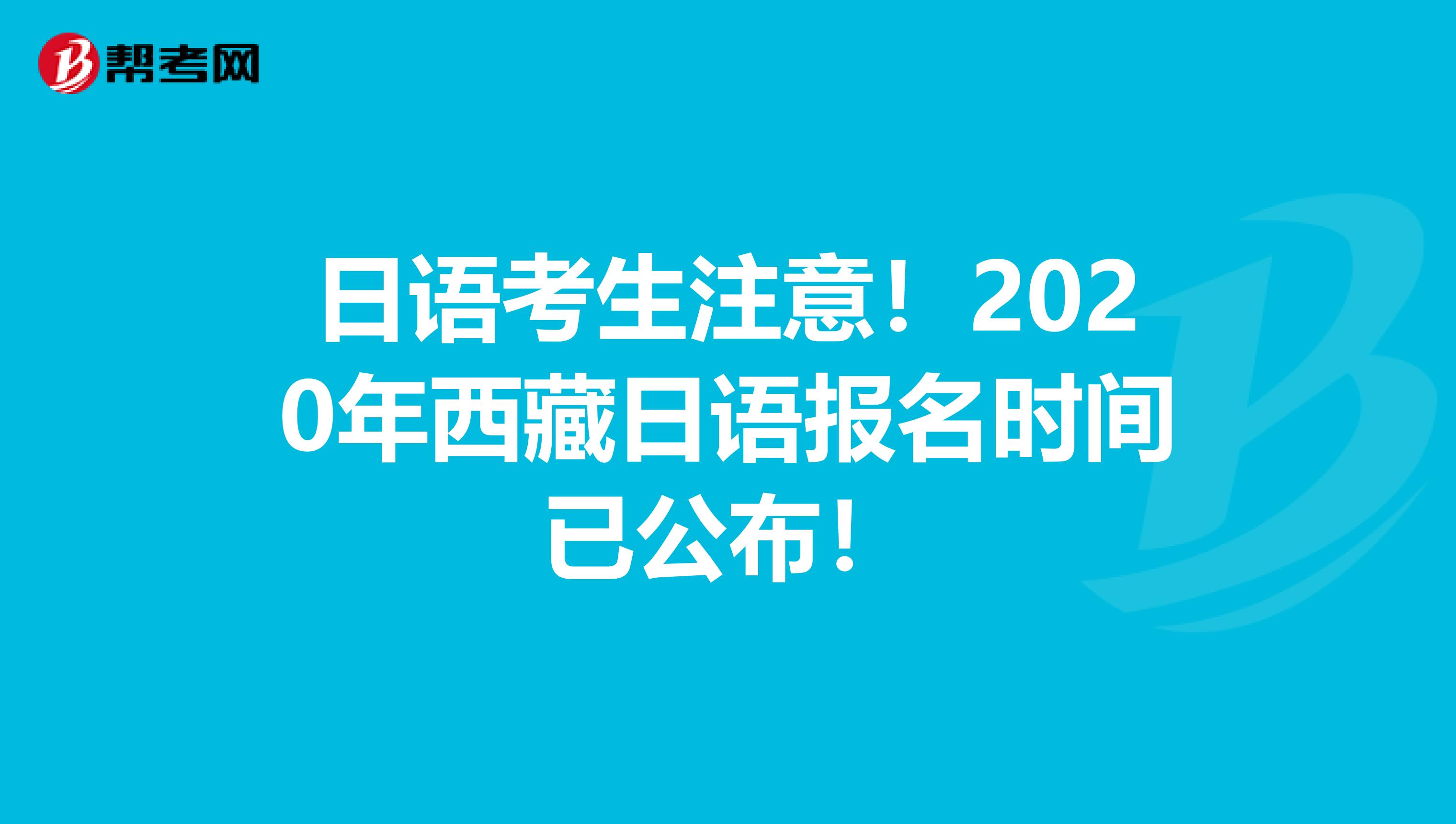 日语考生注意！2020年西藏日语报名时间已公布！