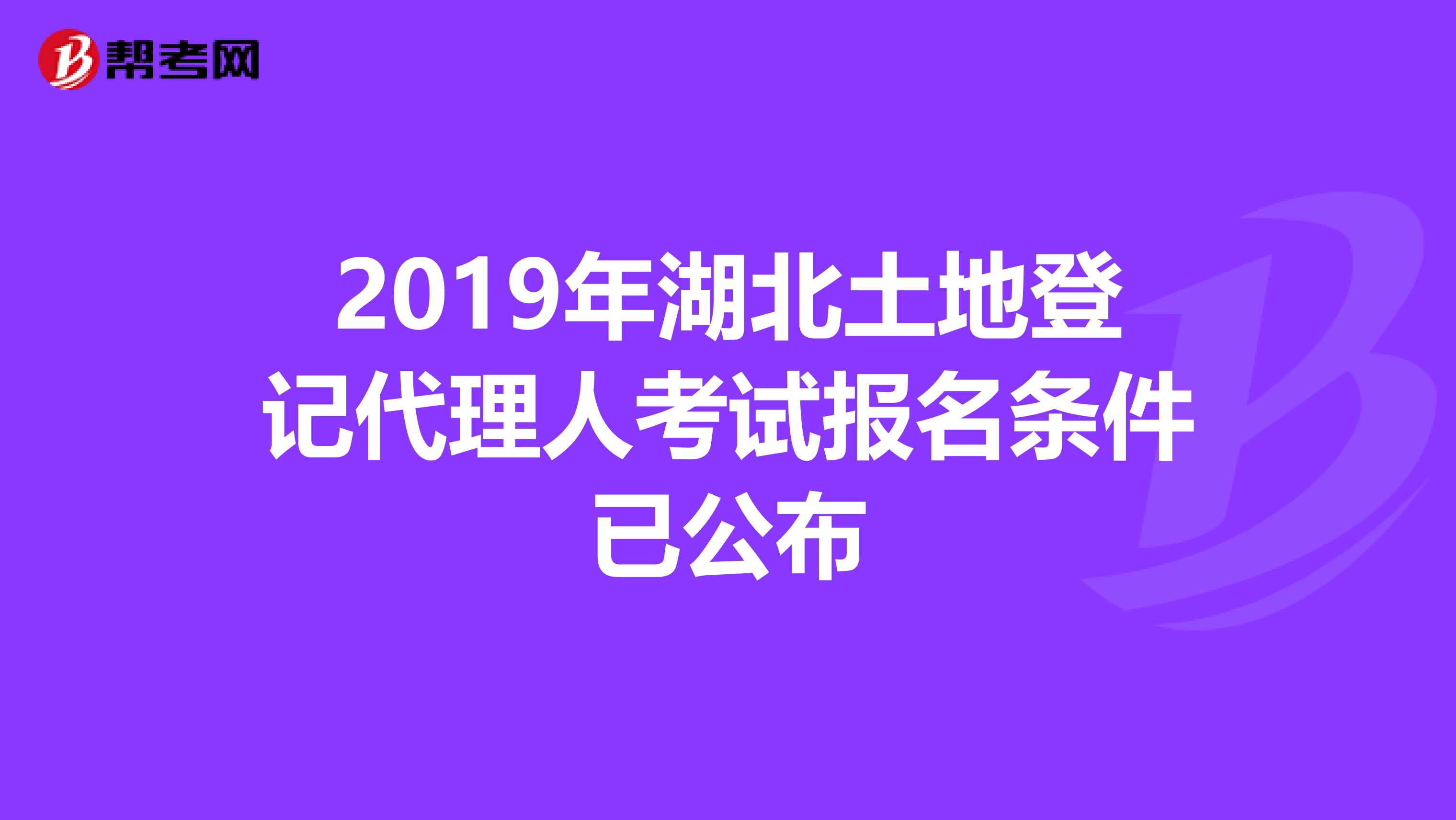 2019年湖北土地登记代理人考试报名条件已公布