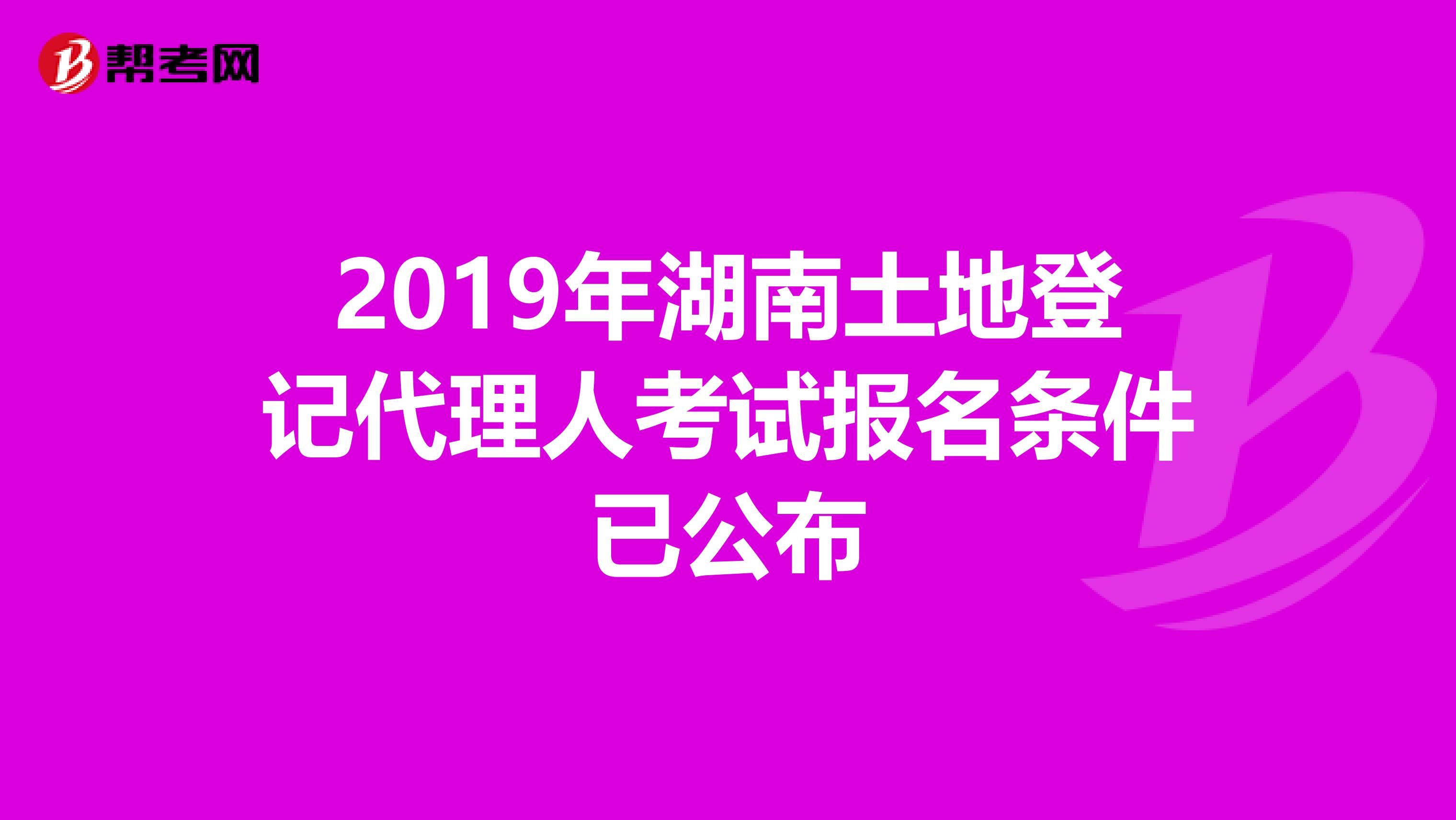 2019年湖南土地登记代理人考试报名条件已公布