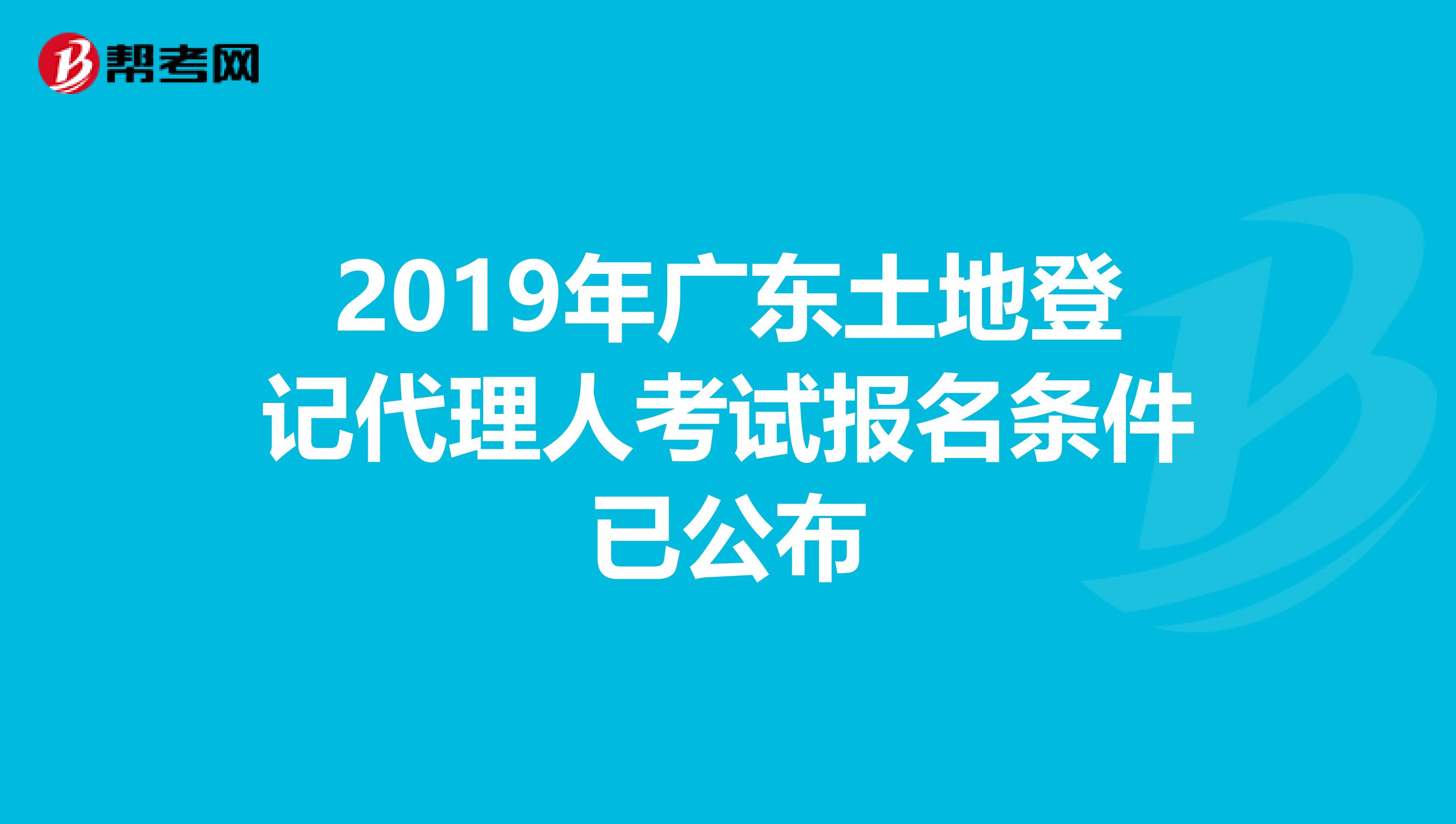 2019年广东土地登记代理人考试报名条件已公布