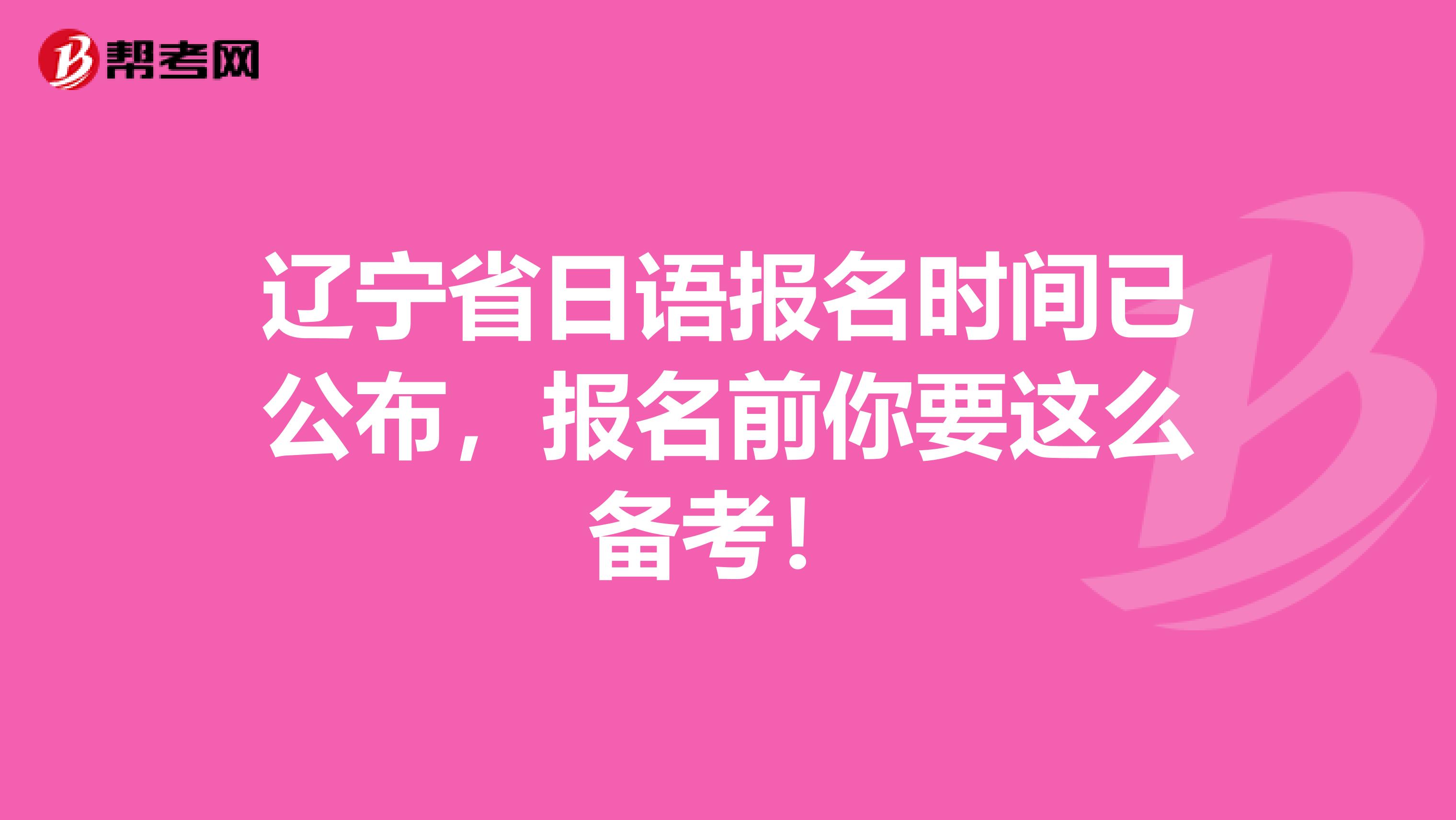 辽宁省日语报名时间已公布，报名前你要这么备考！