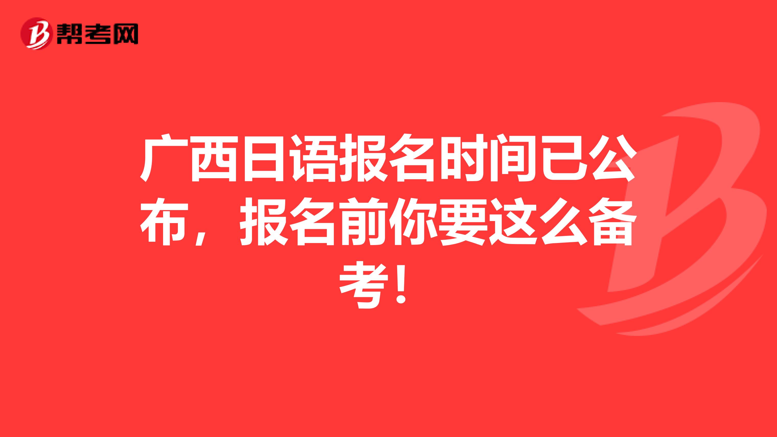 广西日语报名时间已公布，报名前你要这么备考！