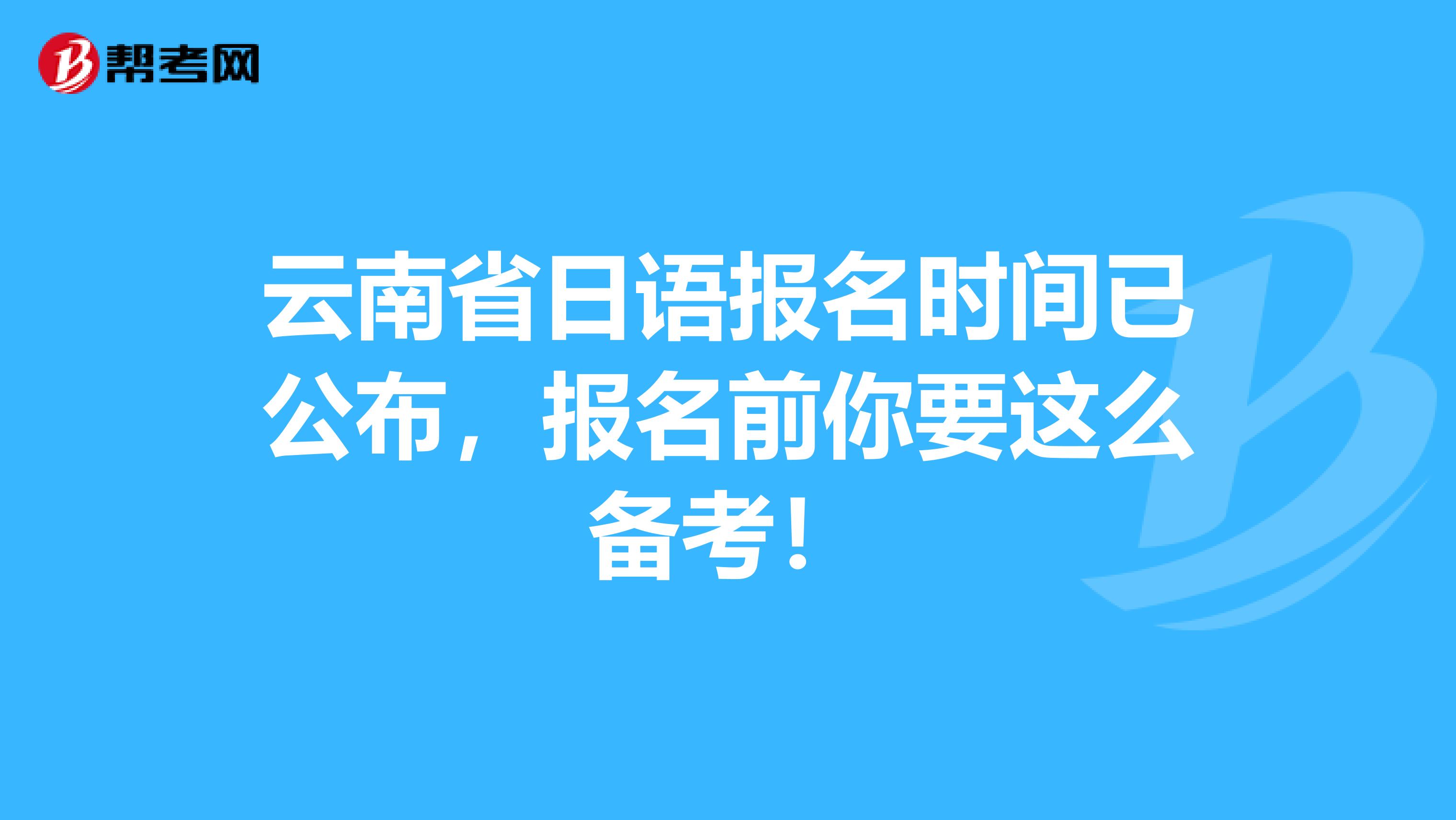 云南省日语报名时间已公布，报名前你要这么备考！