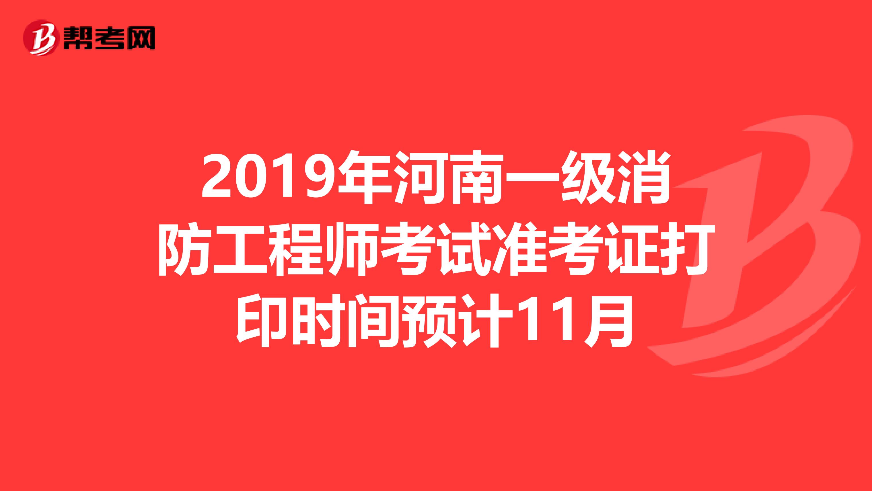 2019年河南一级消防工程师考试准考证打印时间预计11月