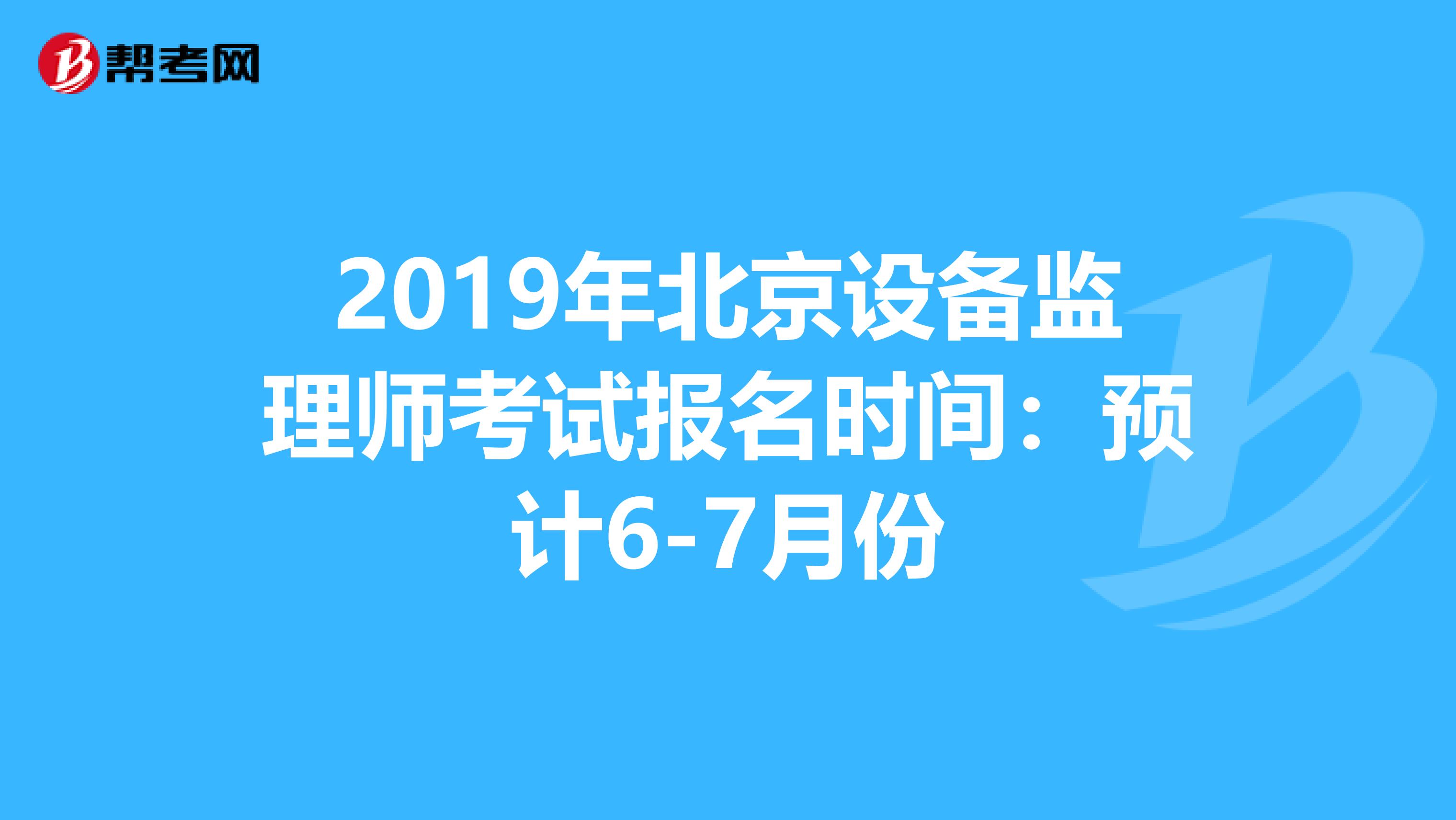 2019年北京设备监理师考试报名时间：预计6-7月份
