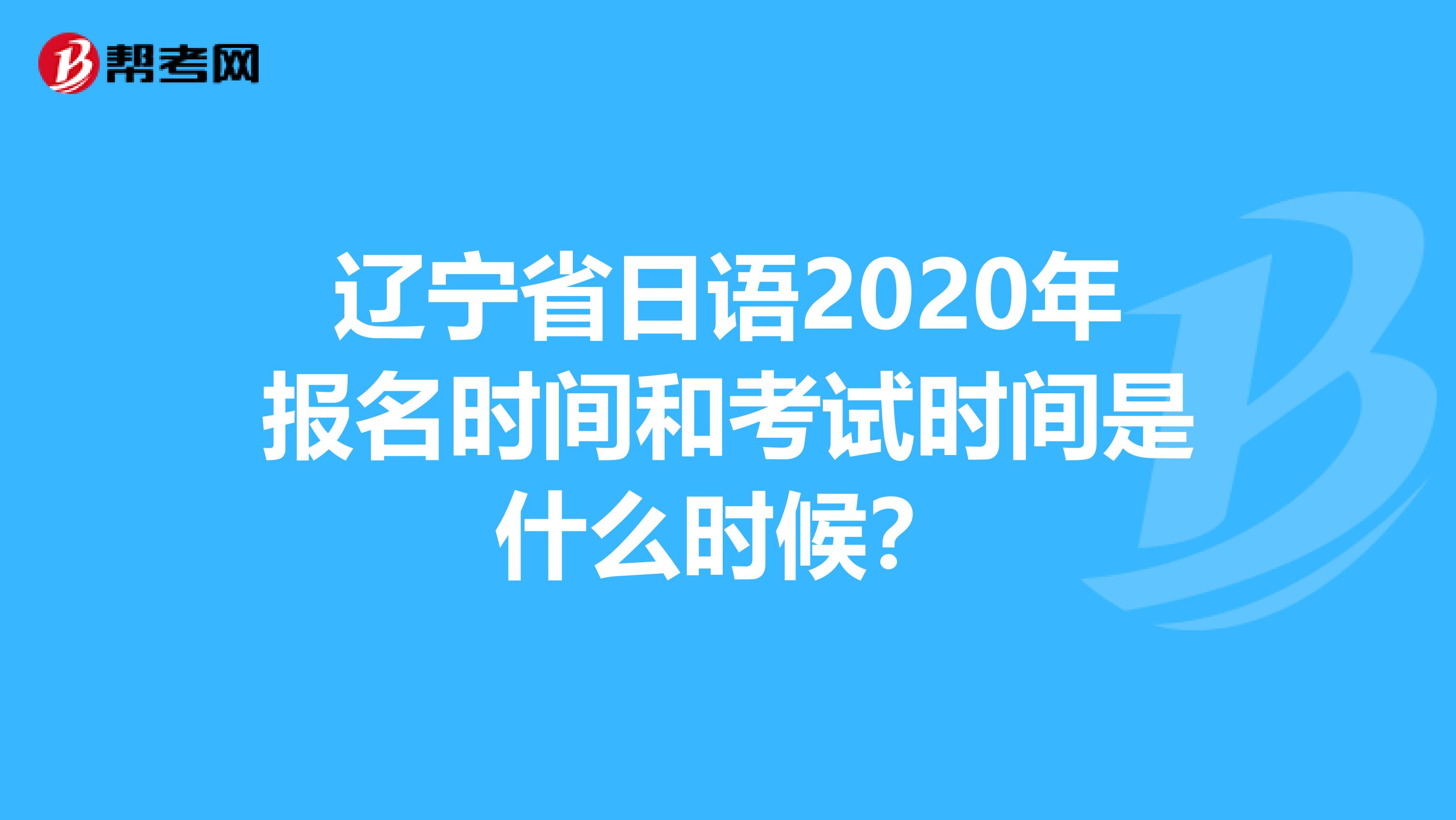 辽宁省日语2020年报名时间和考试时间是什么时候？