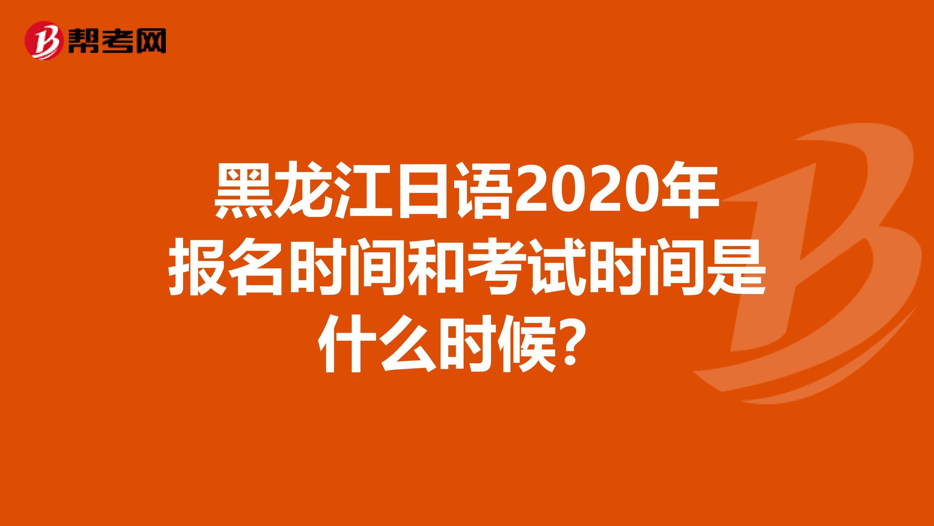 黑龙江日语2020年报名时间和考试时间是什么时候？