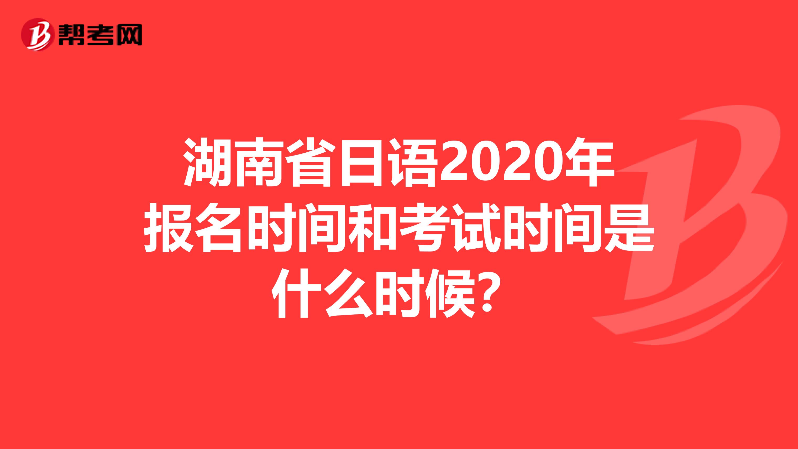 湖南省日语2020年报名时间和考试时间是什么时候？