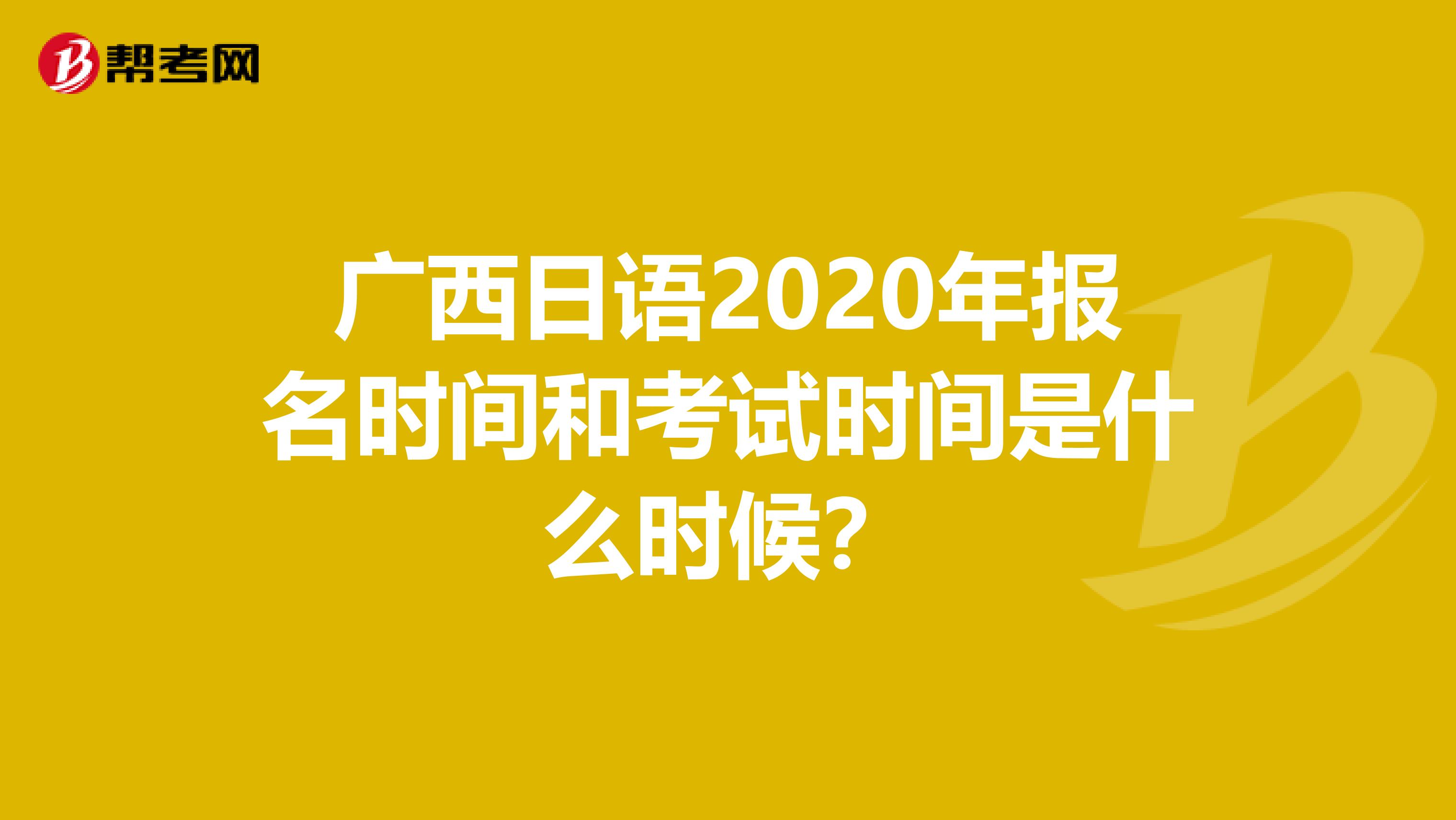 广西日语2020年报名时间和考试时间是什么时候？