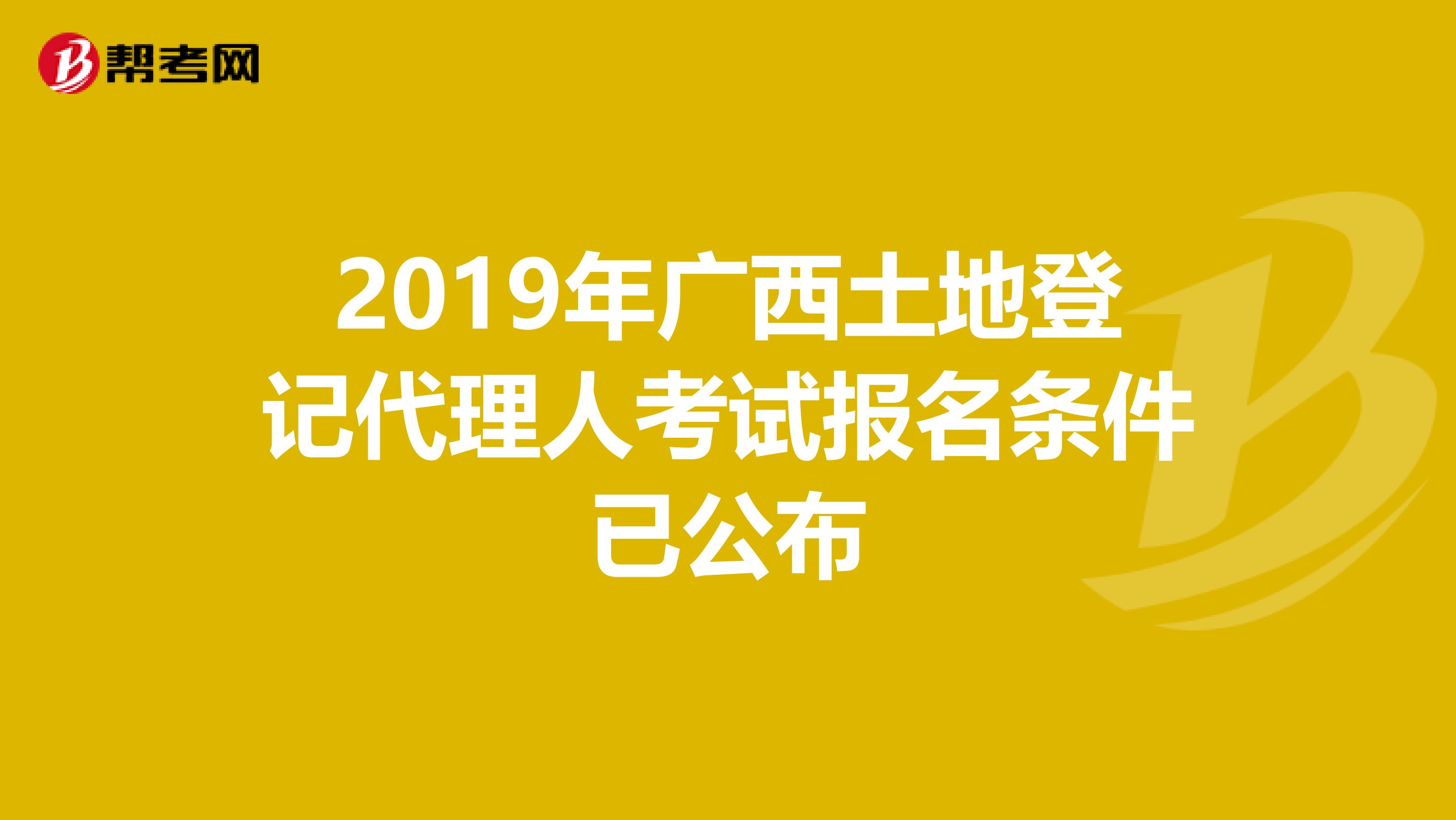 2019年广西土地登记代理人考试报名条件已公布