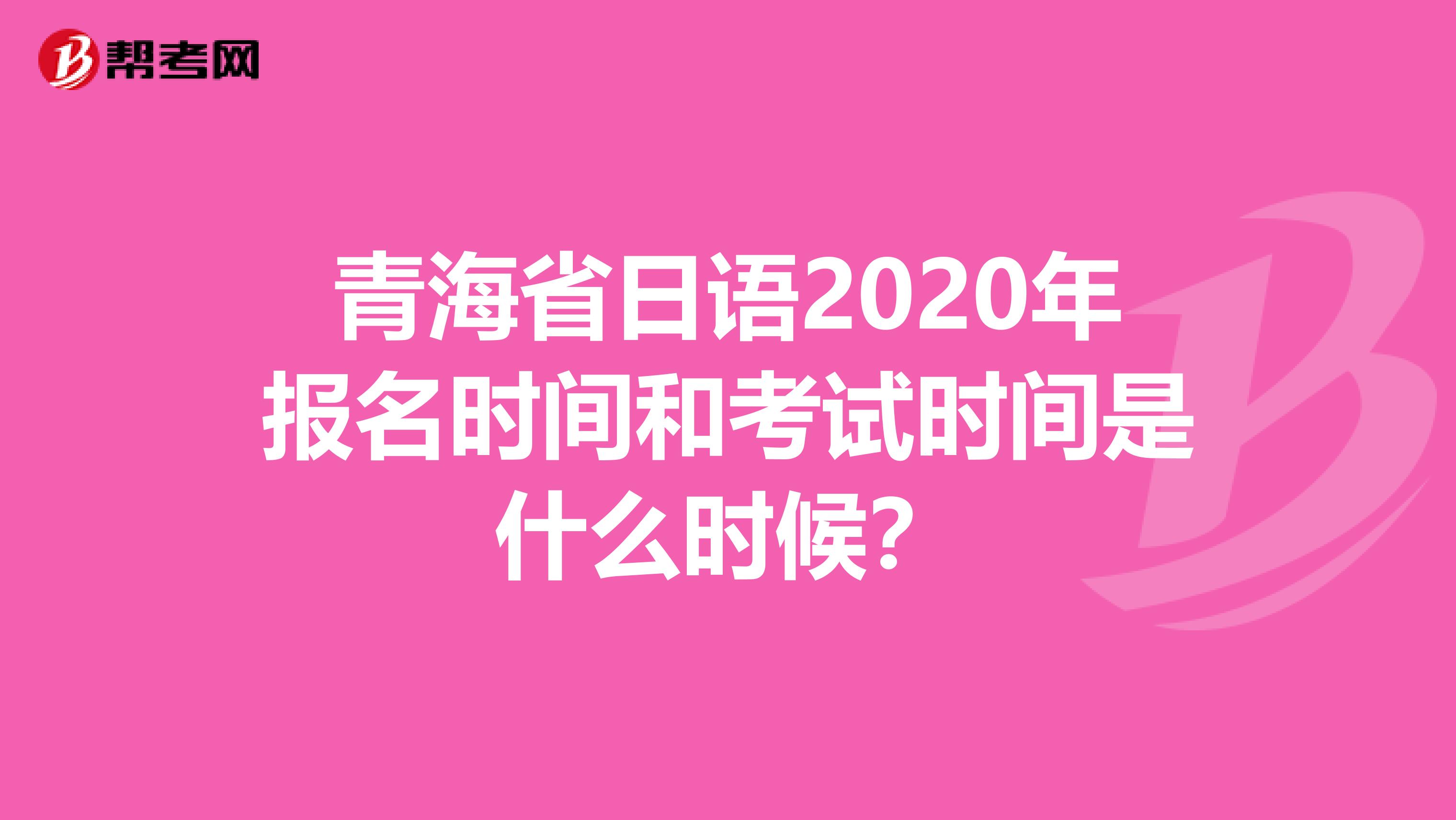 青海省日语2020年报名时间和考试时间是什么时候？