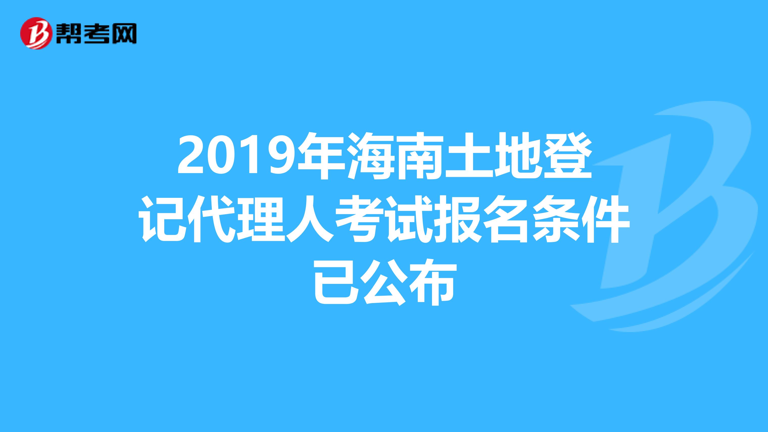 2019年海南土地登记代理人考试报名条件已公布